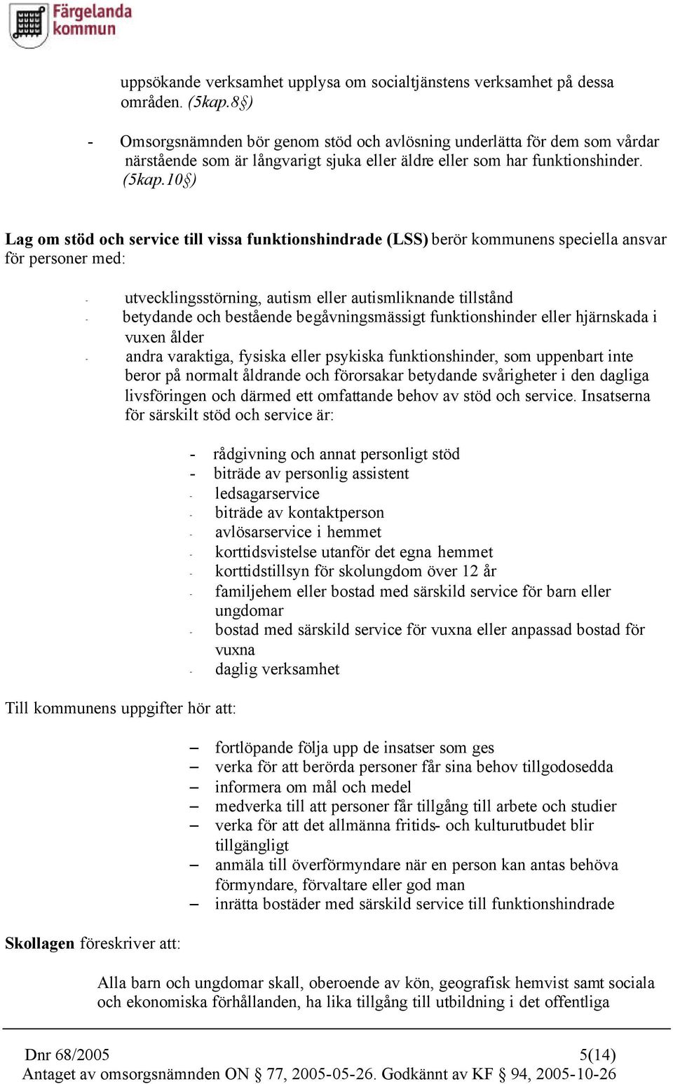 10 ) Lag om stöd och service till vissa funktionshindrade (LSS) berör kommunens speciella ansvar för personer med: - utvecklingsstörning, autism eller autismliknande tillstånd - betydande och