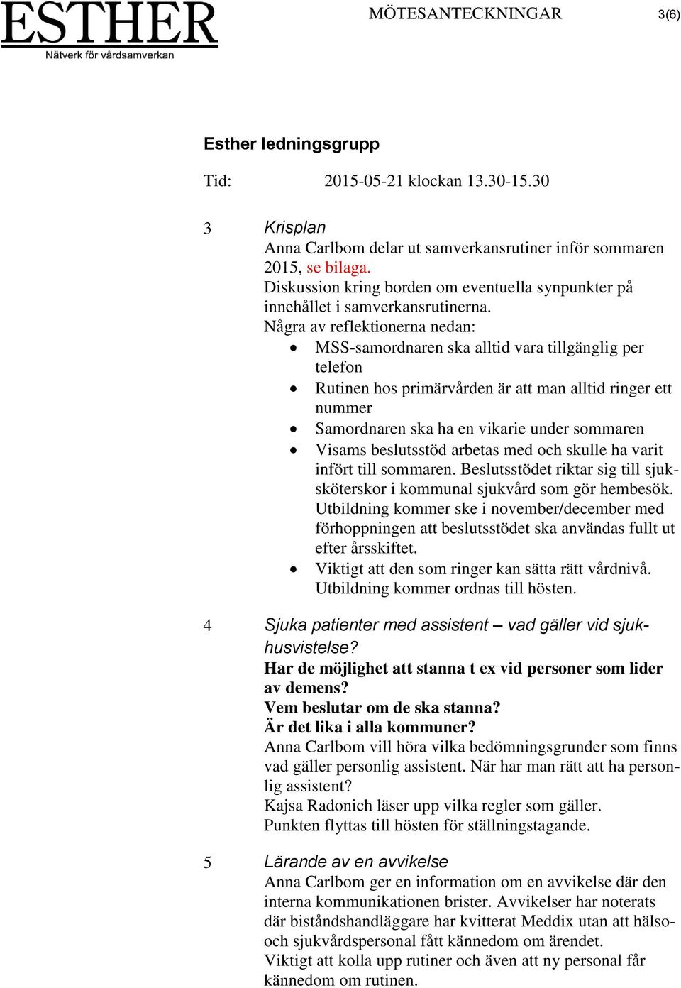 beslutsstöd arbetas med och skulle ha varit infört till sommaren. Beslutsstödet riktar sig till sjuksköterskor i kommunal sjukvård som gör hembesök.