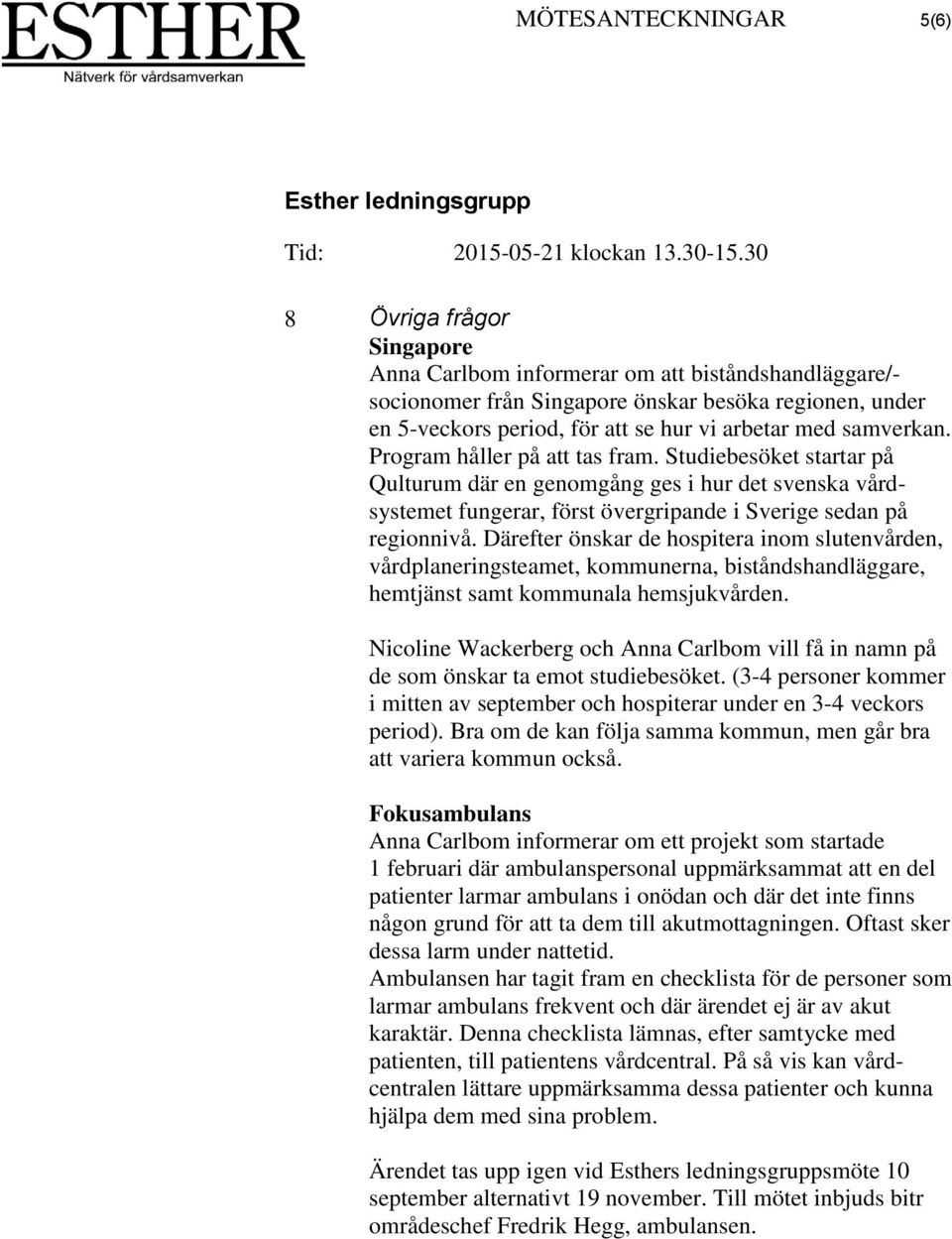 Därefter önskar de hospitera inom slutenvården, vårdplaneringsteamet, kommunerna, biståndshandläggare, hemtjänst samt kommunala hemsjukvården.