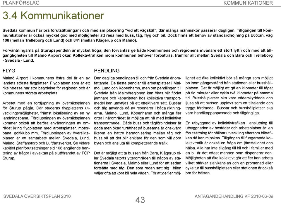 Dock finns ett behov av standardhöjning på E65:an, väg 108 (mellan Trelleborg och ) och 841 (mellan Klågerup och ).