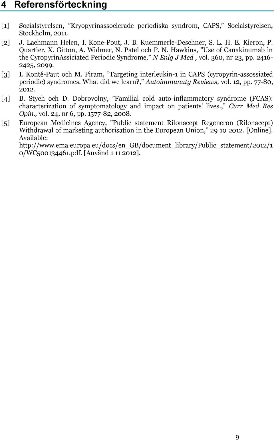 Konté-Paut och M. Piram, Targeting interleukin-1 in CAPS (cyropyrin-assossiated periodic) syndromes. What did we learn?, Autoimmunuty Reviews, vol. 12, pp. 77-80, 2012. [4] B. Stych och D.