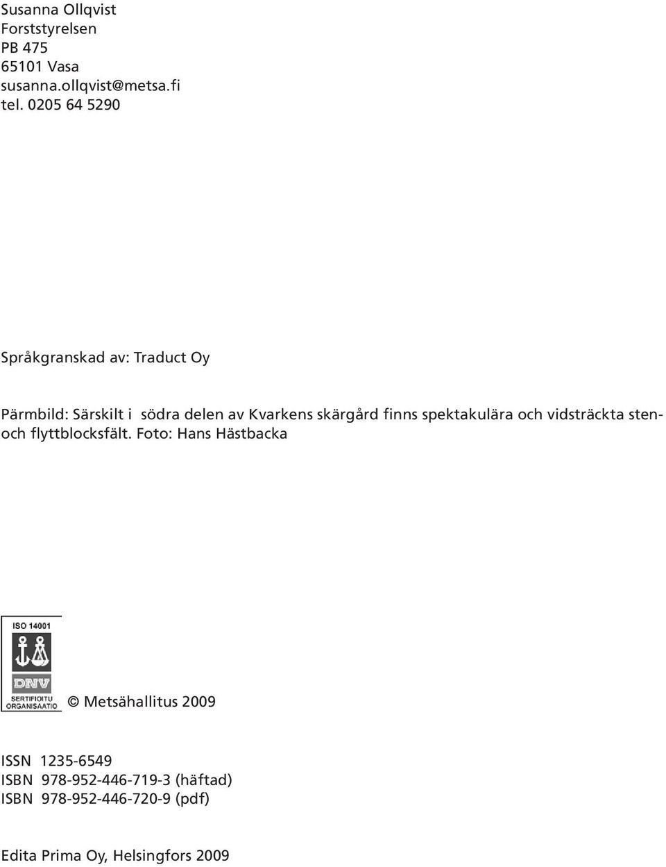 finns spektakulära och vidsträckta stenoch flyttblocksfält.