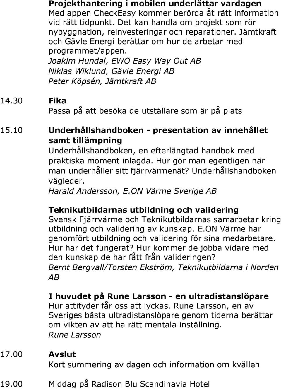 Joakim Hundal, EWO Easy Way Out AB Niklas Wiklund, Gävle Energi AB Peter Köpsén, Jämtkraft AB 14.30 Fika 15.