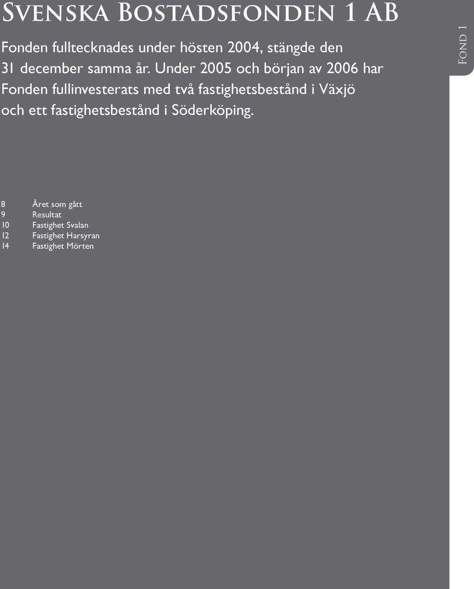 Under 2005 och början av 2006 har Fonden fullinvesterats med två fastighetsbestånd i