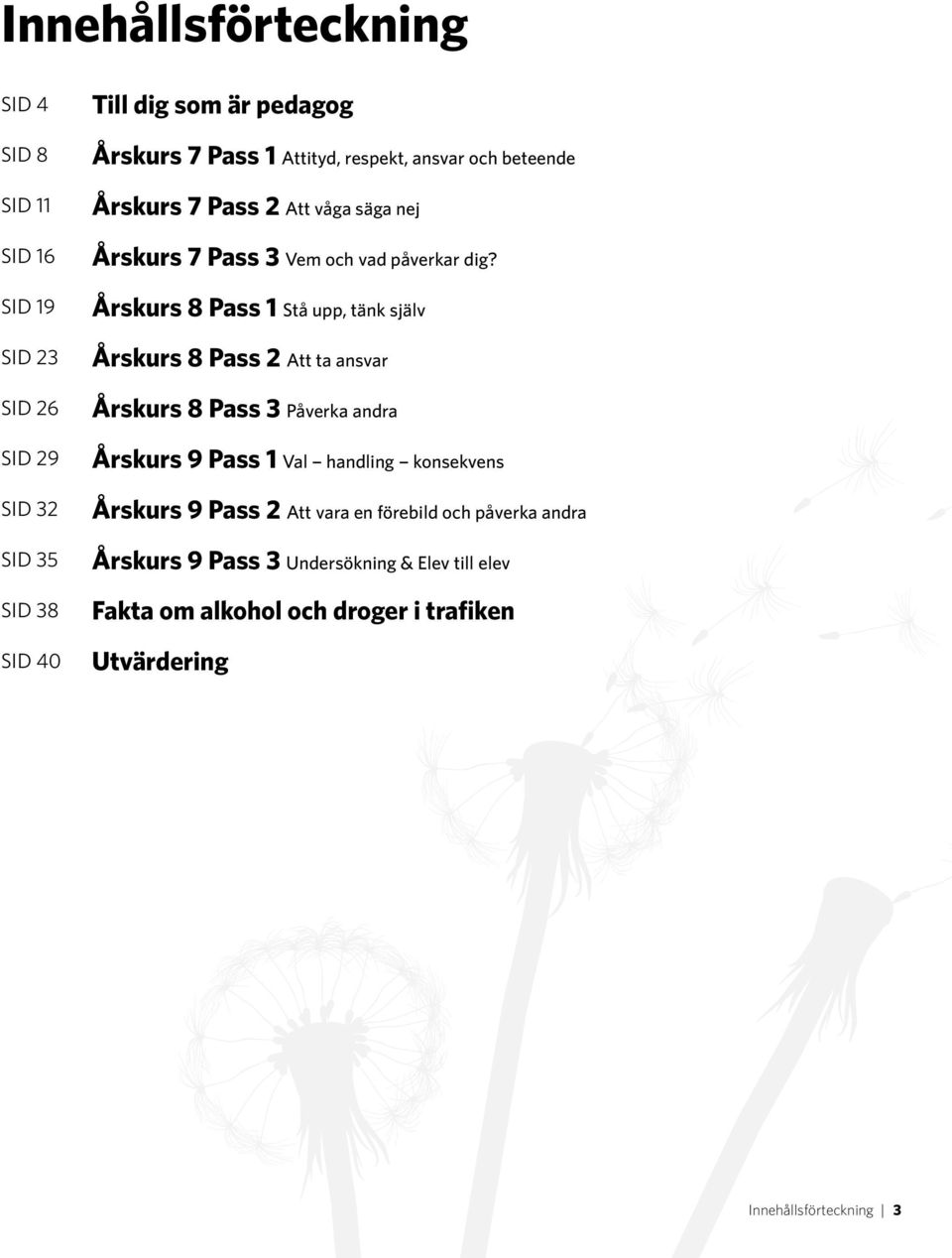 Årskurs 8 Pass 1 Stå upp, tänk själv Årskurs 8 Pass 2 Att ta ansvar Årskurs 8 Pass 3 Påverka andra Årskurs 9 Pass 1 Val handling konsekvens