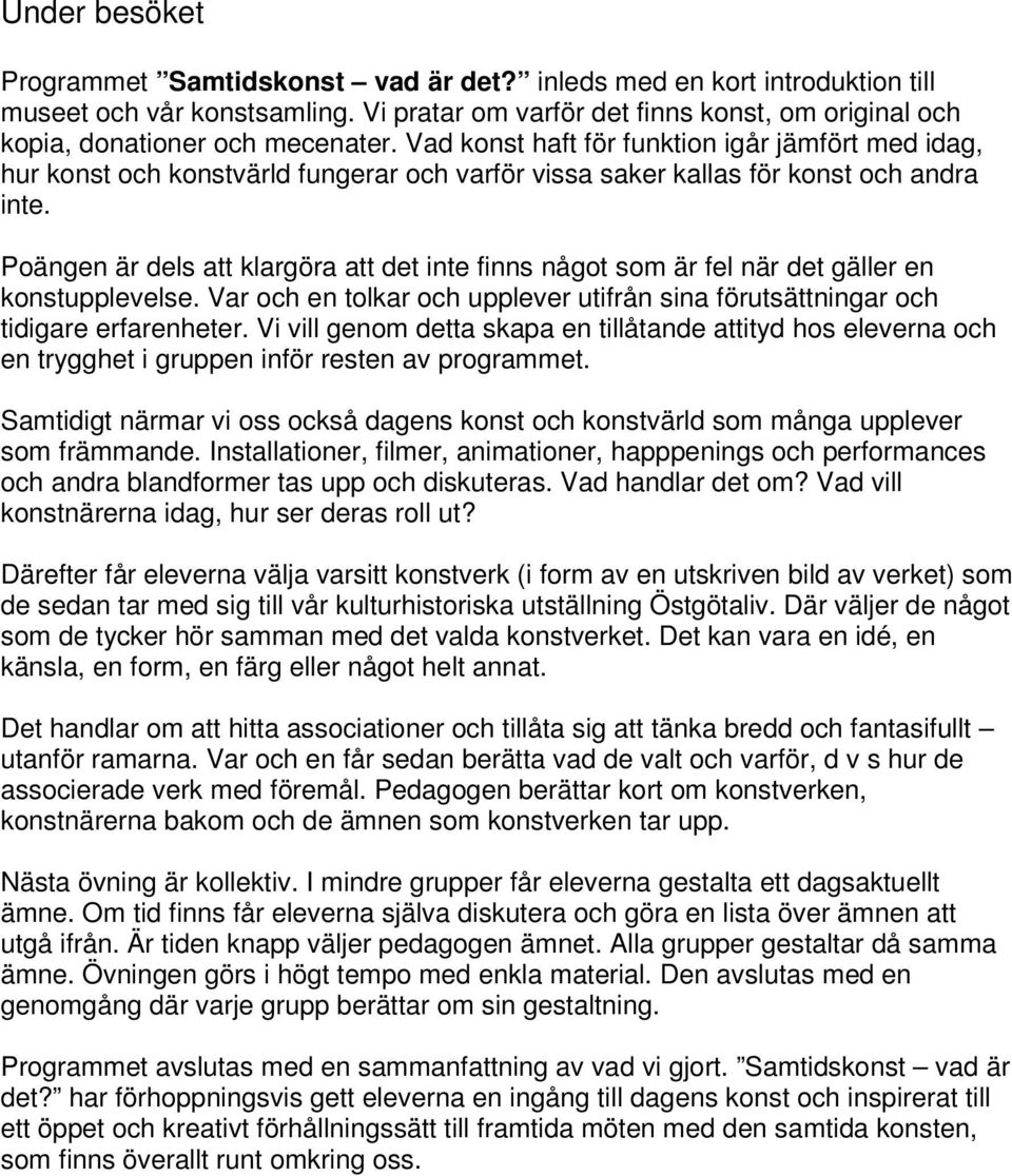 Vad konst haft för funktion igår jämfört med idag, hur konst och konstvärld fungerar och varför vissa saker kallas för konst och andra inte.