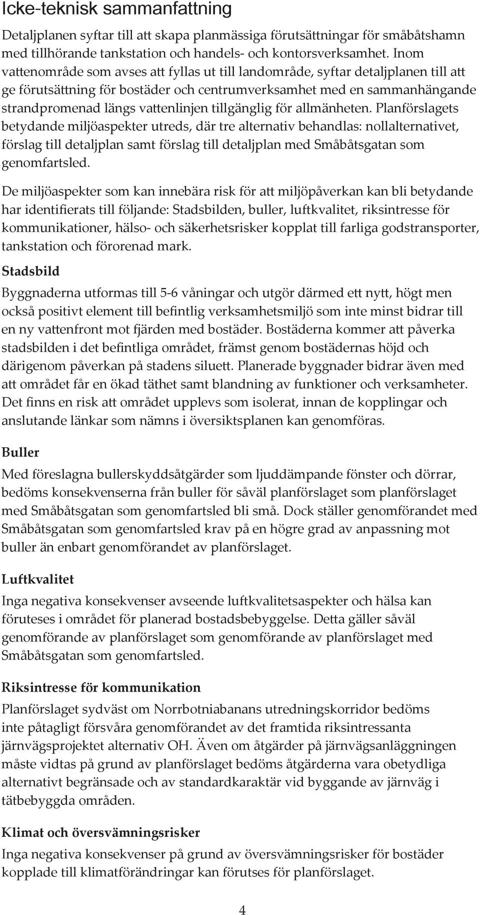 allmänhtn. lanförslagts btydand miljöaspktr utrds, där tr altrnativ bhandlas: nollaltrnativt, förslag till dtaljplan samt förslag till dtaljplan md Småbåtsgatan som gnomfartsld.