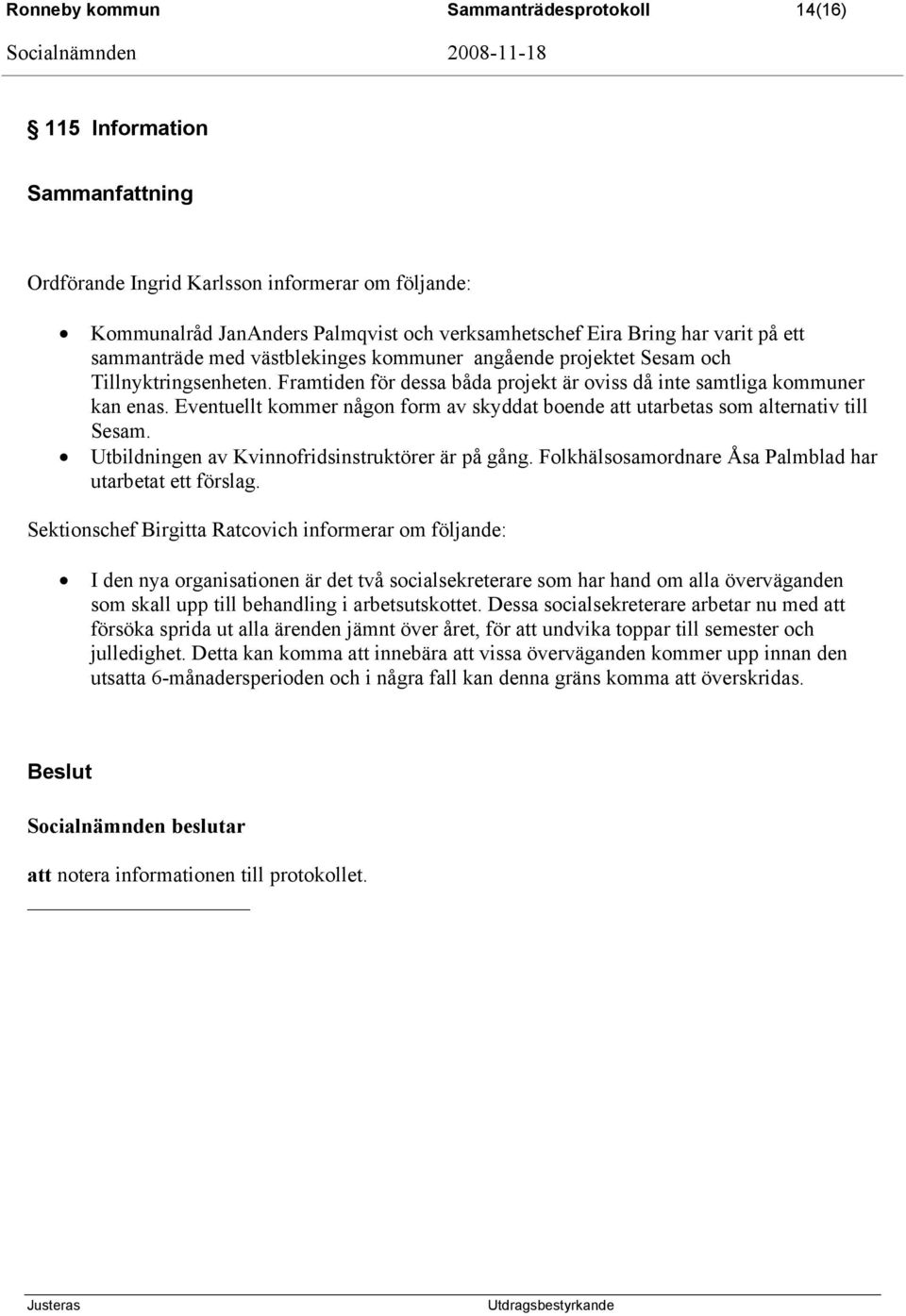 Eventuellt kommer någon form av skyddat boende att utarbetas som alternativ till Sesam. Utbildningen av Kvinnofridsinstruktörer är på gång. Folkhälsosamordnare Åsa Palmblad har utarbetat ett förslag.