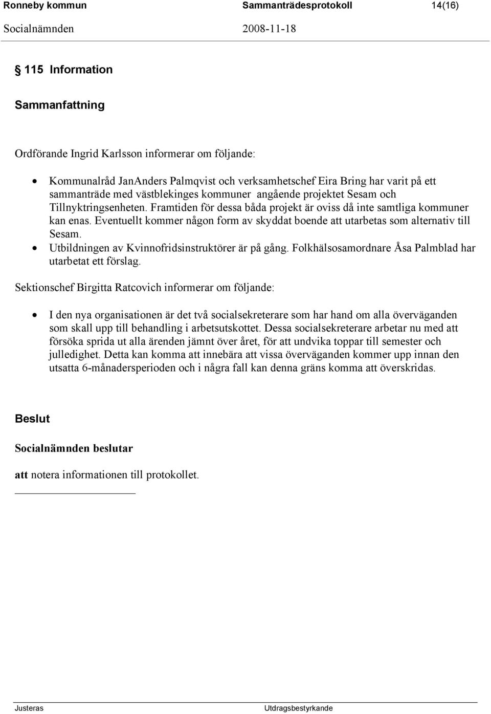 Eventuellt kommer någon form av skyddat boende att utarbetas som alternativ till Sesam. Utbildningen av Kvinnofridsinstruktörer är på gång. Folkhälsosamordnare Åsa Palmblad har utarbetat ett förslag.