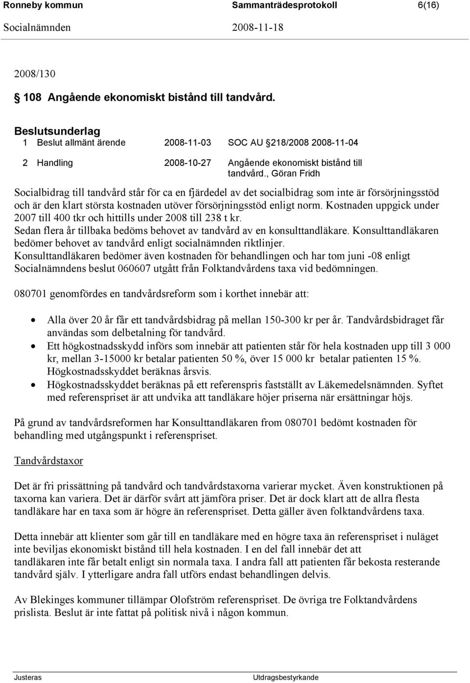 , Göran Fridh Socialbidrag till tandvård står för ca en fjärdedel av det socialbidrag som inte är försörjningsstöd och är den klart största kostnaden utöver försörjningsstöd enligt norm.