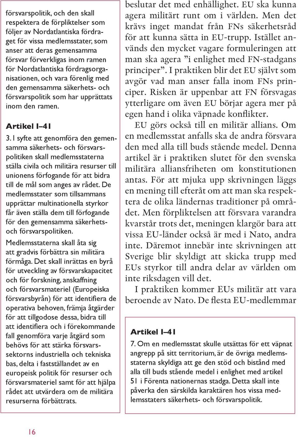 I syfte att genomföra den gemensamma säkerhets- och försvarspolitiken skall medlemsstaterna ställa civila och militära resurser till unionens förfogande för att bidra till de mål som anges av rådet.