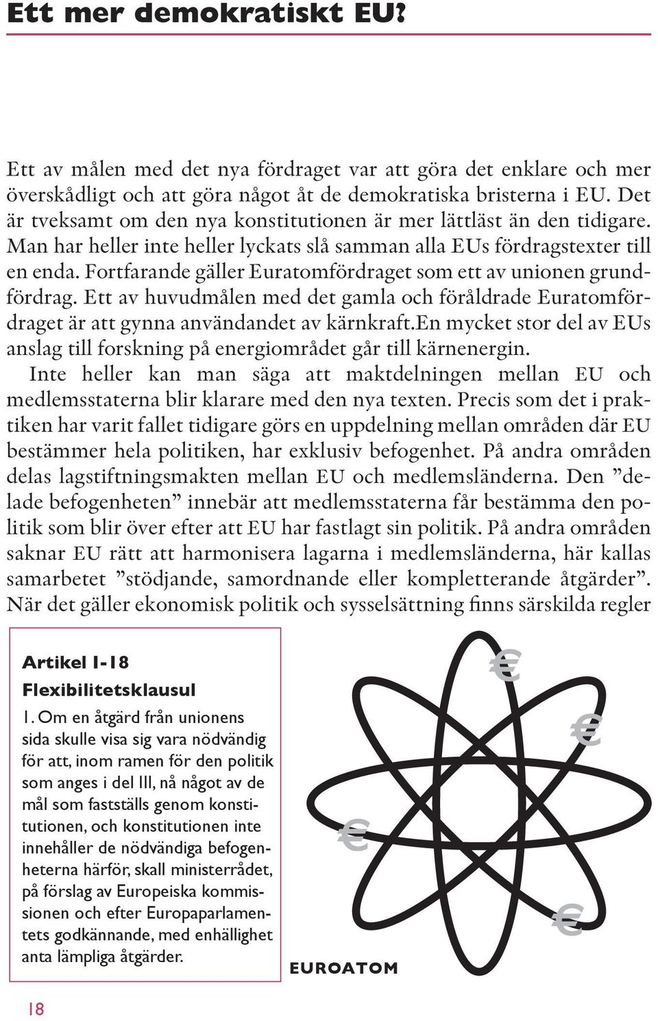 Fortfarande gäller Euratomfördraget som ett av unionen grundfördrag. Ett av huvudmålen med det gamla och föråldrade Euratomfördraget är att gynna användandet av kärnkraft.