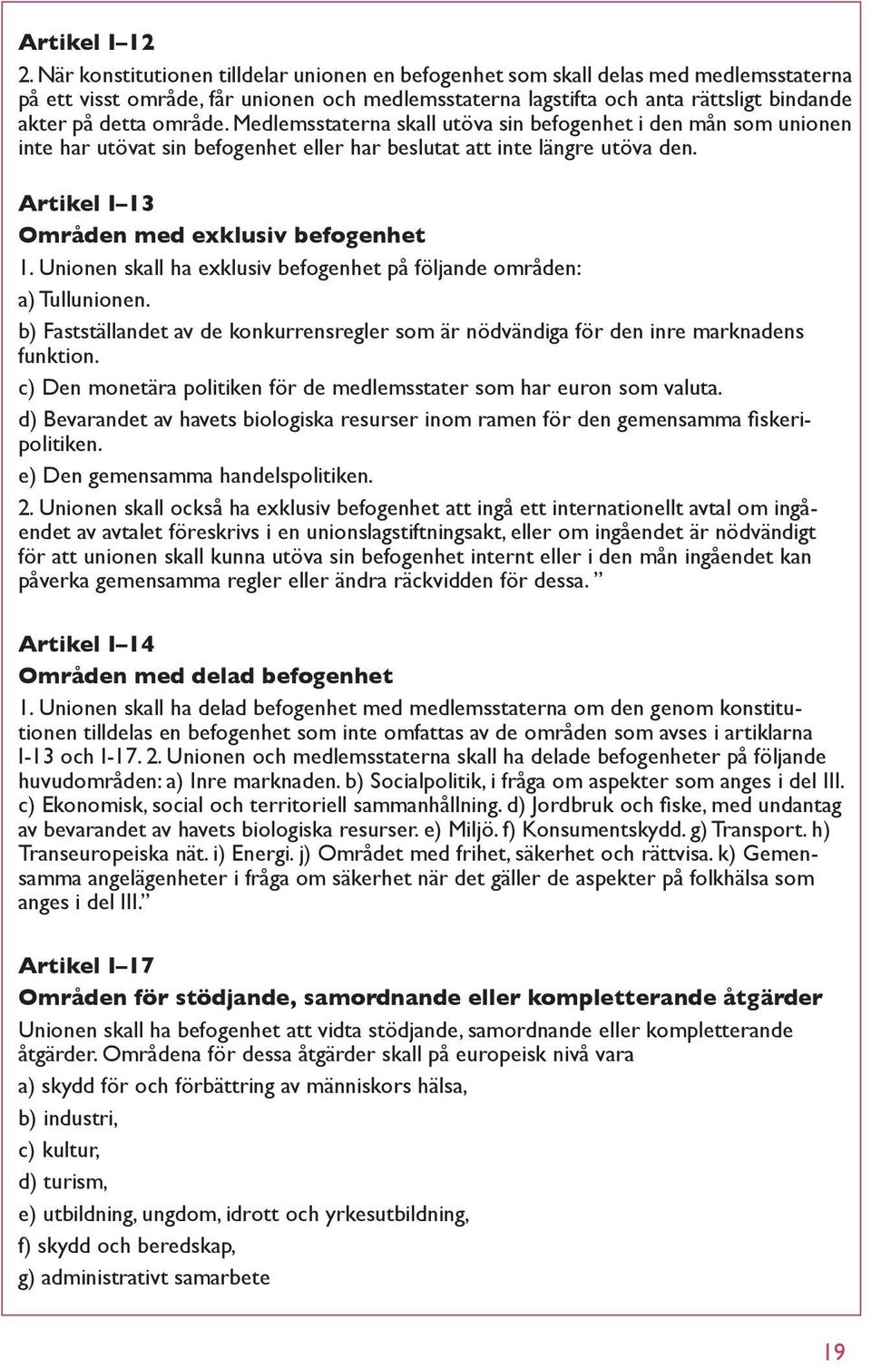 Medlemsstaterna skall utöva sin befogenhet i den mån som unionen inte har utövat sin befogenhet eller har beslutat att inte längre utöva den. Artikel I 13 Områden med exklusiv befogenhet 1.