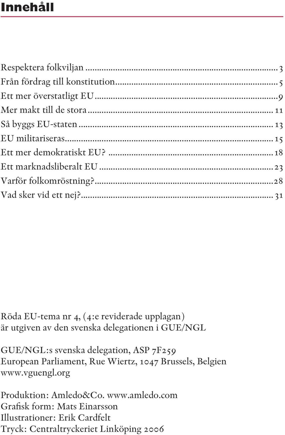 ... 31 Röda EU-tema nr 4, (4:e reviderade upplagan) är utgiven av den svenska delegationen i GUE/NGL GUE/NGL:s svenska delegation, ASP 7F259 European