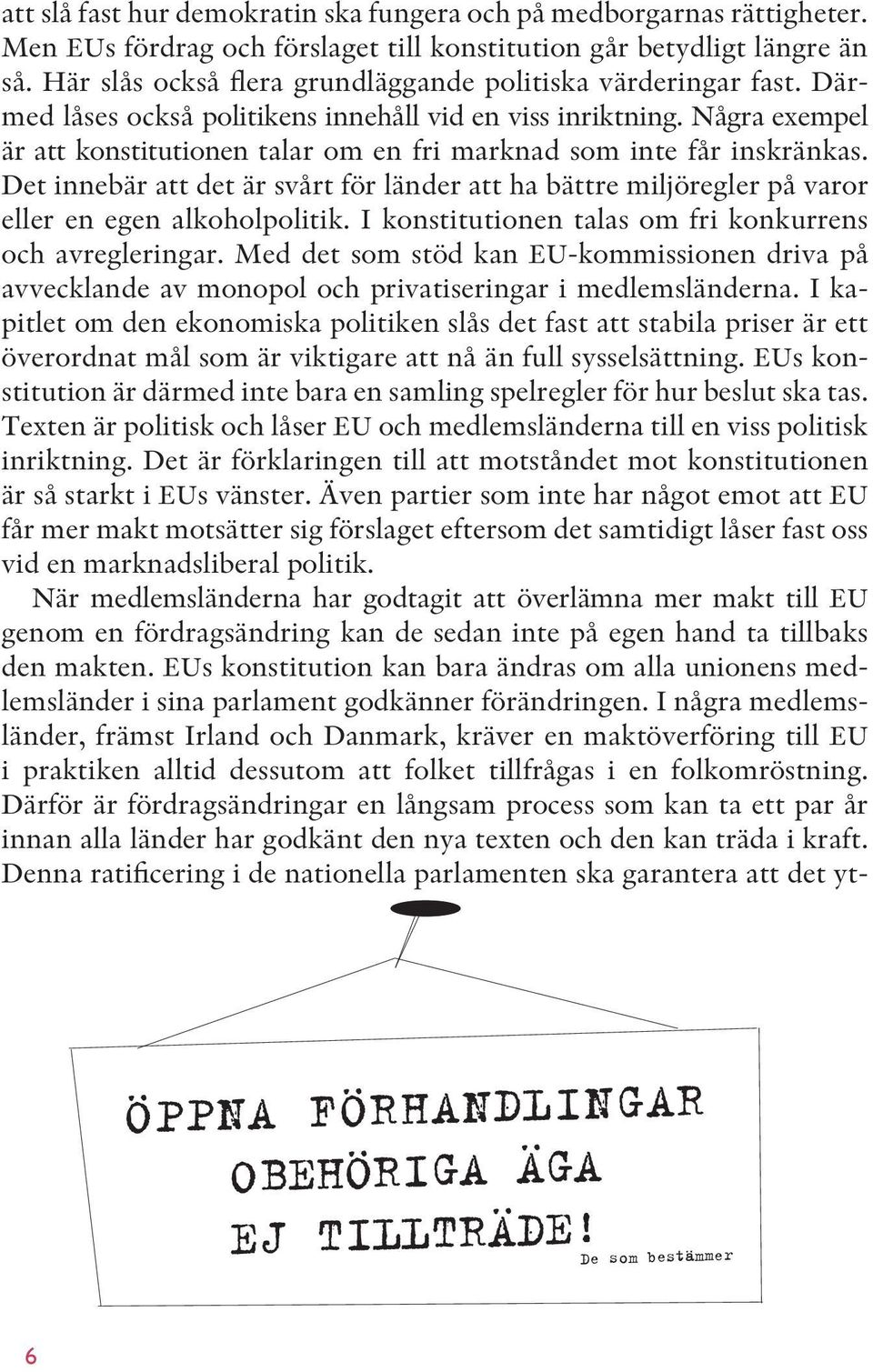 Några exempel är att konstitutionen talar om en fri marknad som inte får inskränkas. Det innebär att det är svårt för länder att ha bättre miljöregler på varor eller en egen alkoholpolitik.