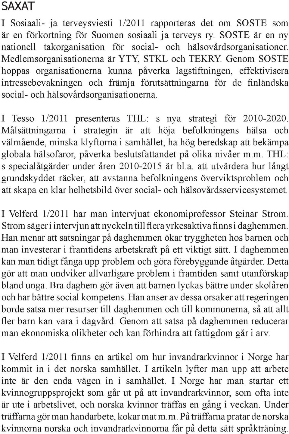 Genom SOSTE hoppas organisationerna kunna påverka lagstiftningen, effektivisera intressebevakningen och främja förutsättningarna för de finländska social- och hälsovårdsorganisationerna.