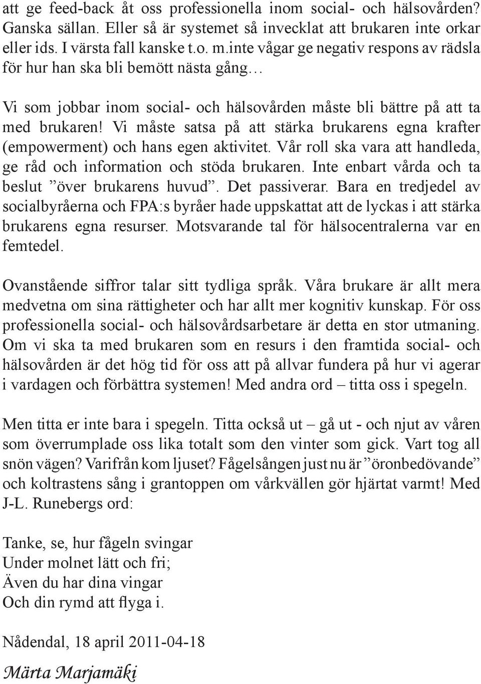 Vi måste satsa på att stärka brukarens egna krafter (empowerment) och hans egen aktivitet. Vår roll ska vara att handleda, ge råd och information och stöda brukaren.