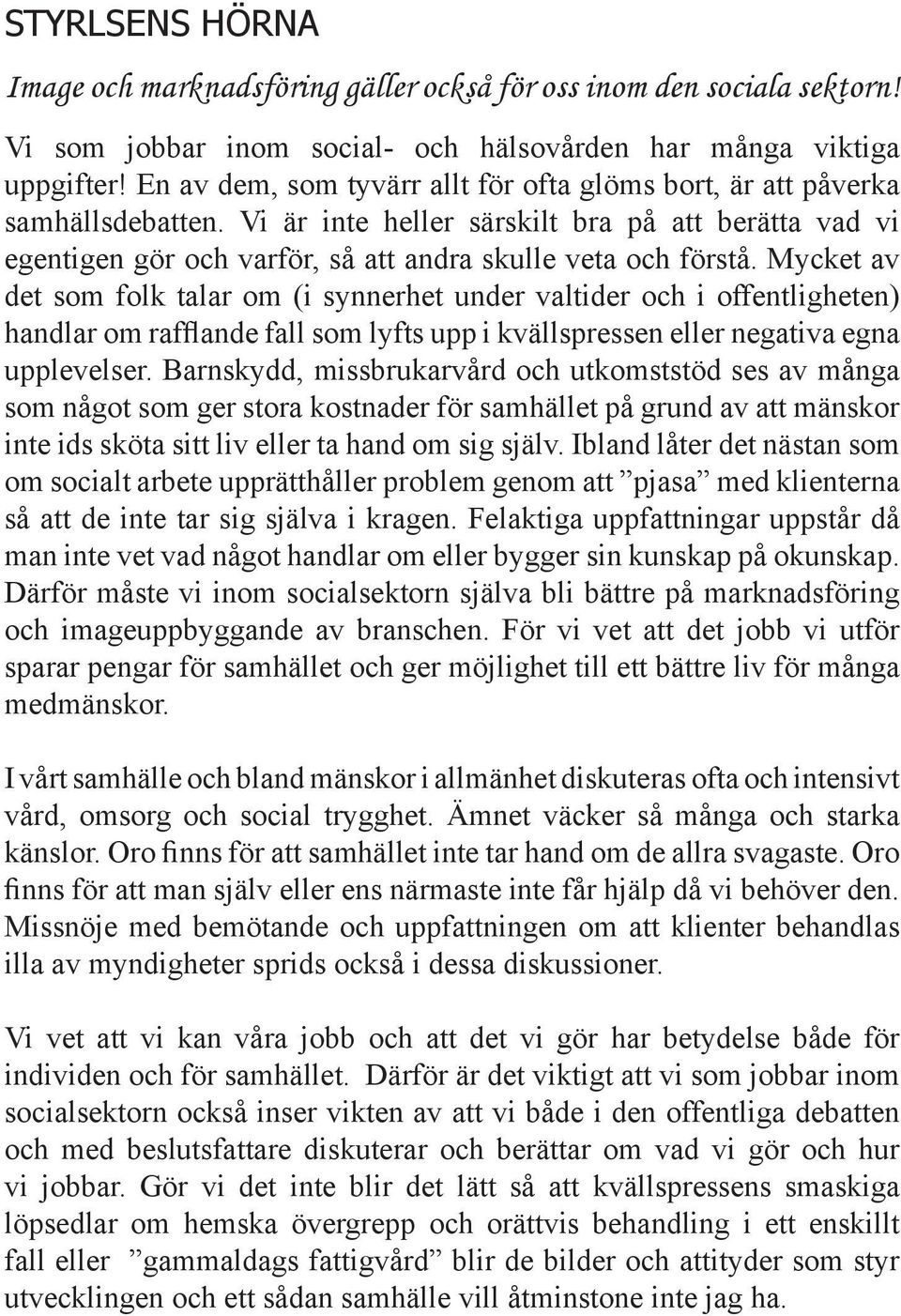 Mycket av det som folk talar om (i synnerhet under valtider och i offentligheten) handlar om rafflande fall som lyfts upp i kvällspressen eller negativa egna upplevelser.