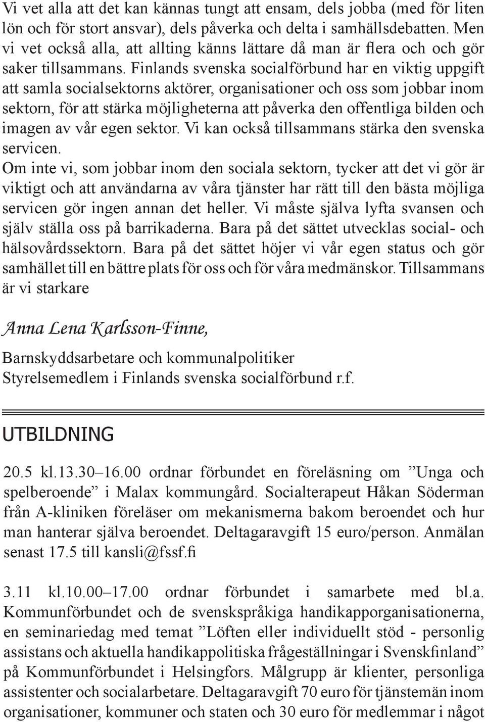 Finlands svenska socialförbund har en viktig uppgift att samla socialsektorns aktörer, organisationer och oss som jobbar inom sektorn, för att stärka möjligheterna att påverka den offentliga bilden