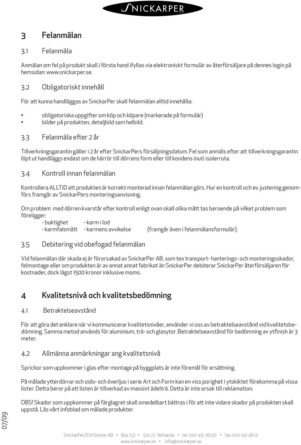 2 Obligatoriskt innehåll För att kunna handläggas av SnickarPer skall felanmälan alltid innehålla: obligatoriska uppgifter om köp och köpare (markerade på formulär) bilder på produkten, detaljbild