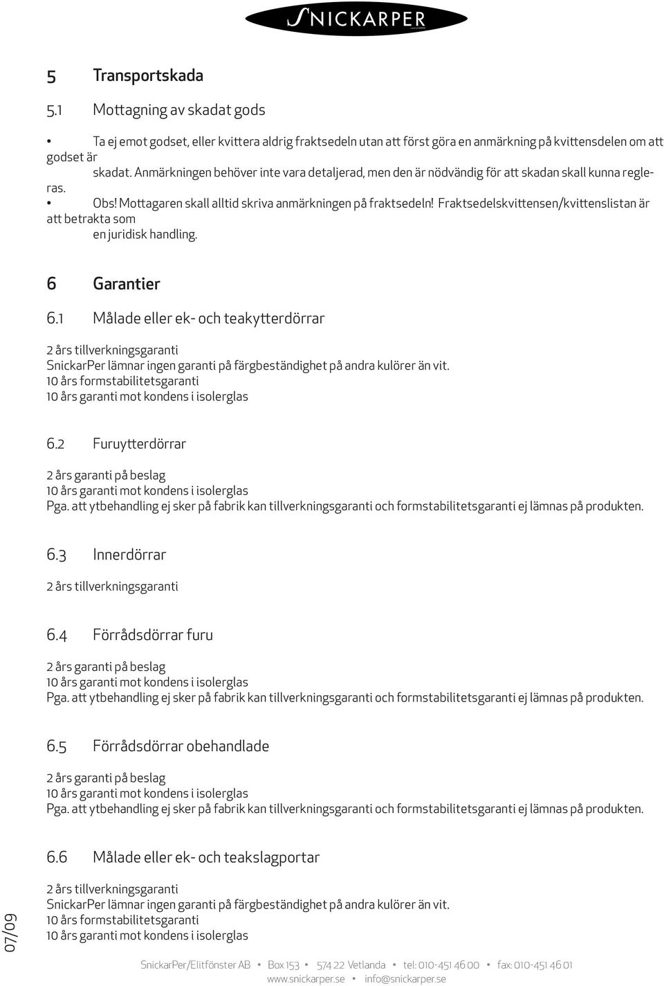 Anmärkningen behöver inte vara detaljerad, men den är nödvändig för att skadan skall kunna regleras. Obs! Mottagaren skall alltid skriva anmärkningen på fraktsedeln!