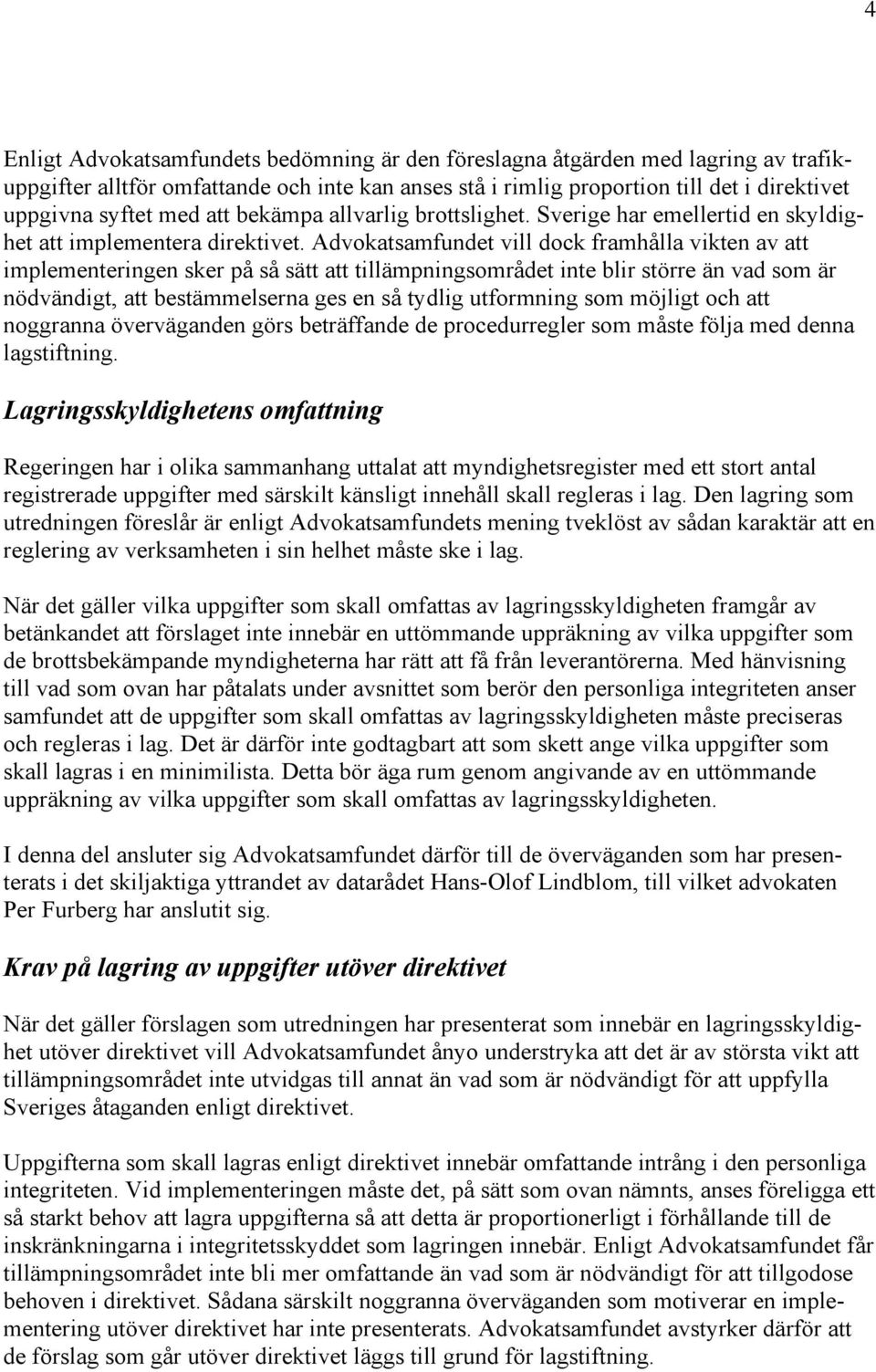 Advokatsamfundet vill dock framhålla vikten av att implementeringen sker på så sätt att tillämpningsområdet inte blir större än vad som är nödvändigt, att bestämmelserna ges en så tydlig utformning