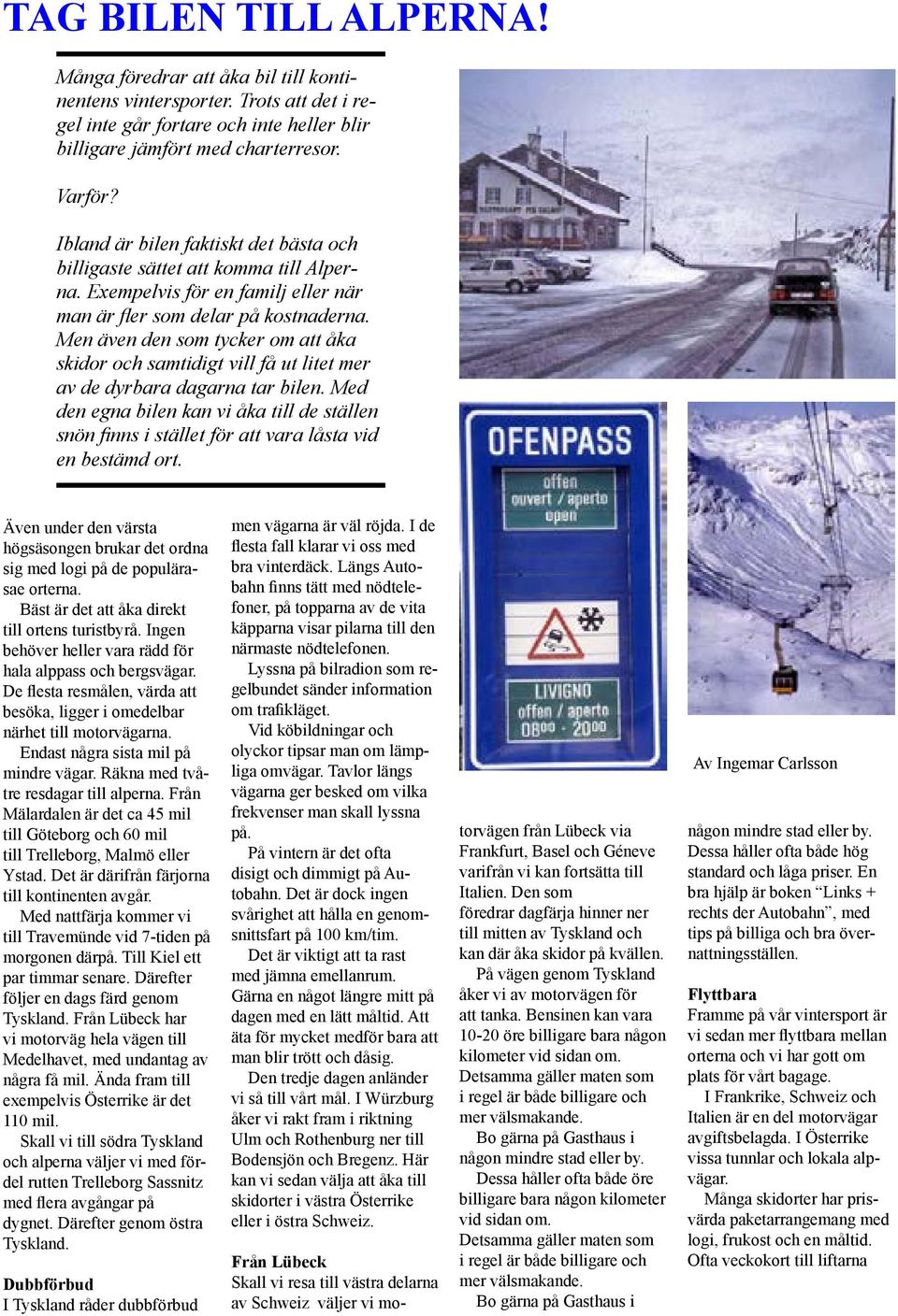Men även den som tycker om att åka skidor och samtidigt vill få ut litet mer av de dyrbara dagarna tar bilen.