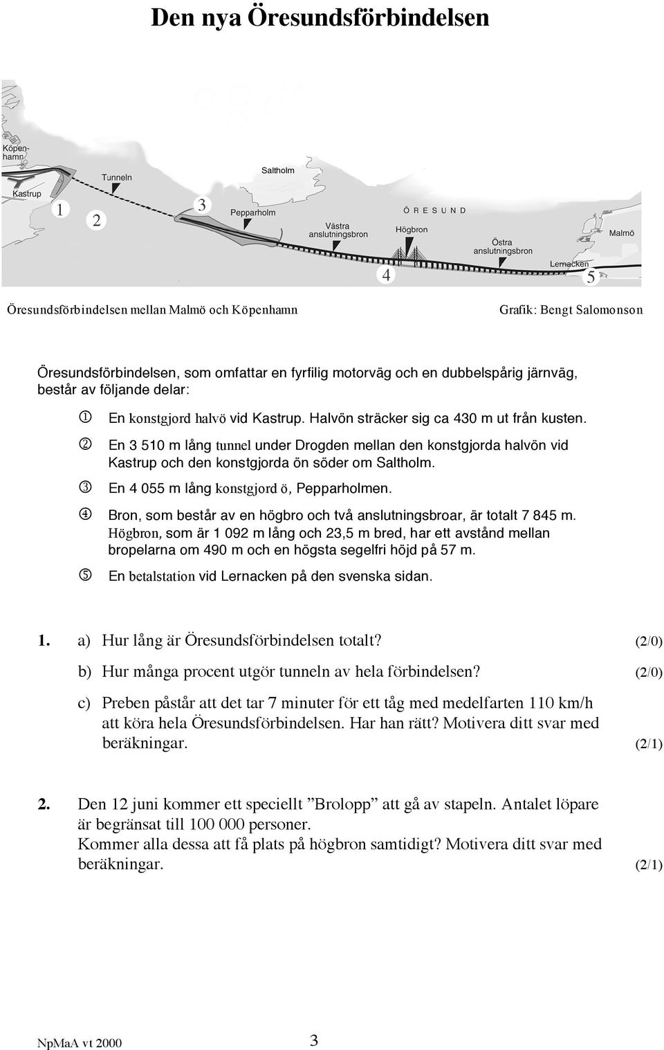2 En 3 510 m lång tunnel under Drogden mellan den konstgjorda halvön vid Kastrup och den konstgjorda ön söder om Saltholm. 3 En 4 055 m lång konstgjord ö, Pepparholmen.