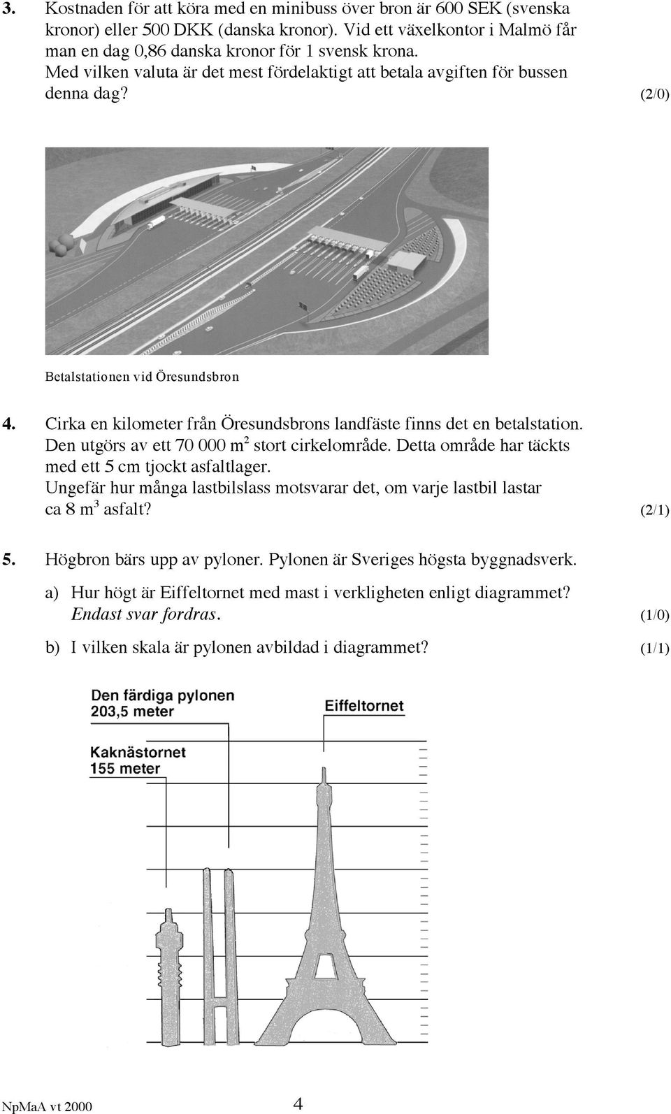 Den utgörs av ett 70 000 m 2 stort cirkelområde. Detta område har täckts med ett 5 cm tjockt asfaltlager. Ungefär hur många lastbilslass motsvarar det, om varje lastbil lastar ca 8 m 3 asfalt?