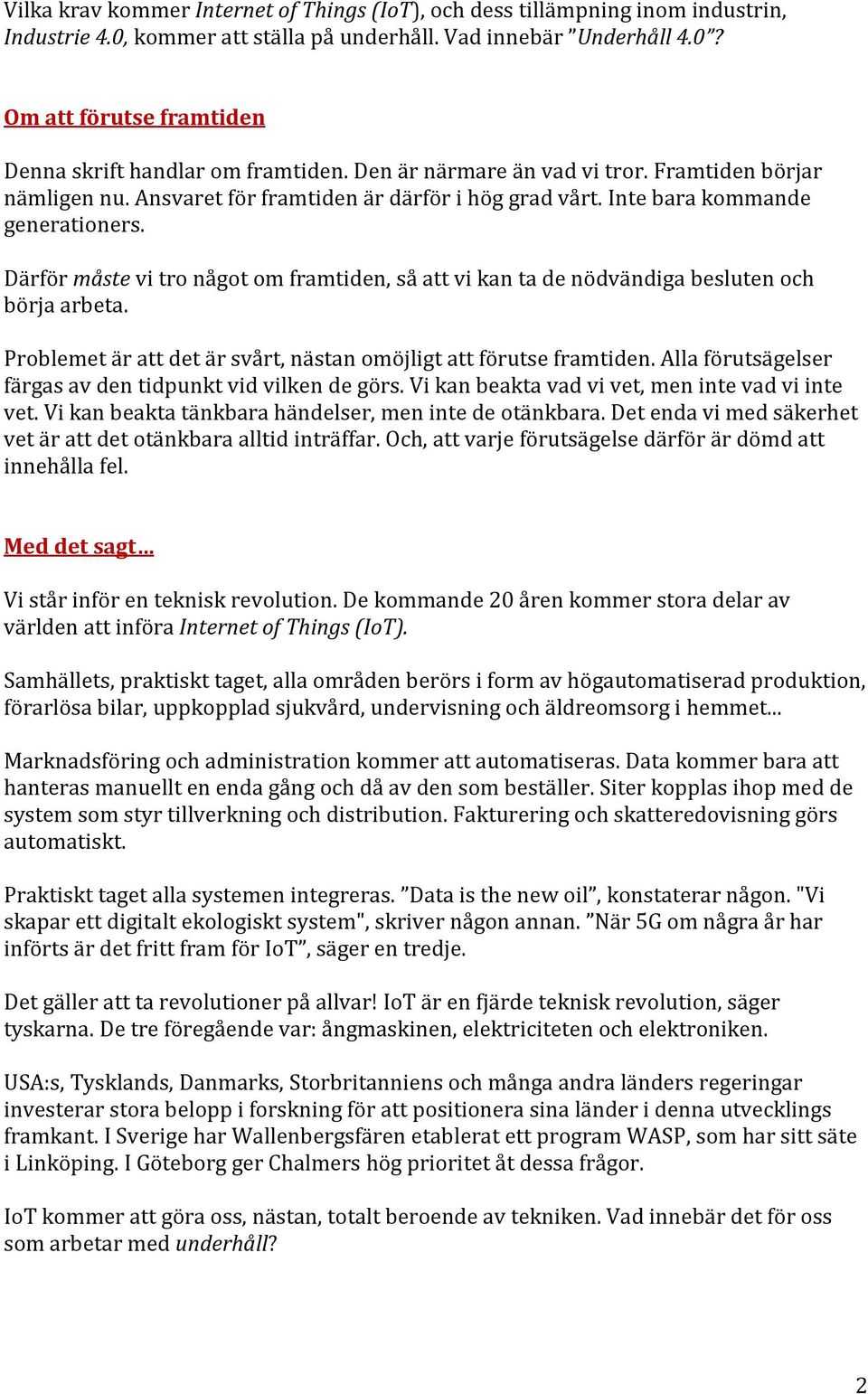 Därför måste vi tro något om framtiden, så att vi kan ta de nödvändiga besluten och börja arbeta. Problemet är att det är svårt, nästan omöjligt att förutse framtiden.