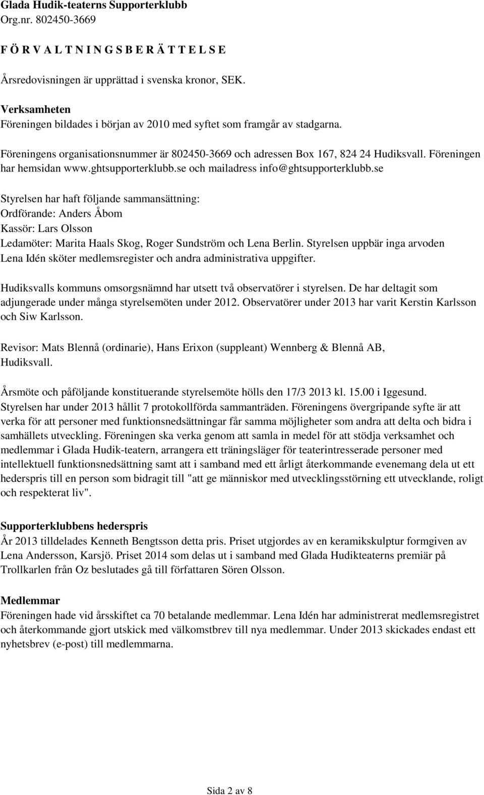 se Styrelsen har haft följande sammansättning: Ordförande: Anders Åbom Kassör: Lars Olsson Ledamöter: Marita Haals Skog, Roger Sundström och Lena Berlin.