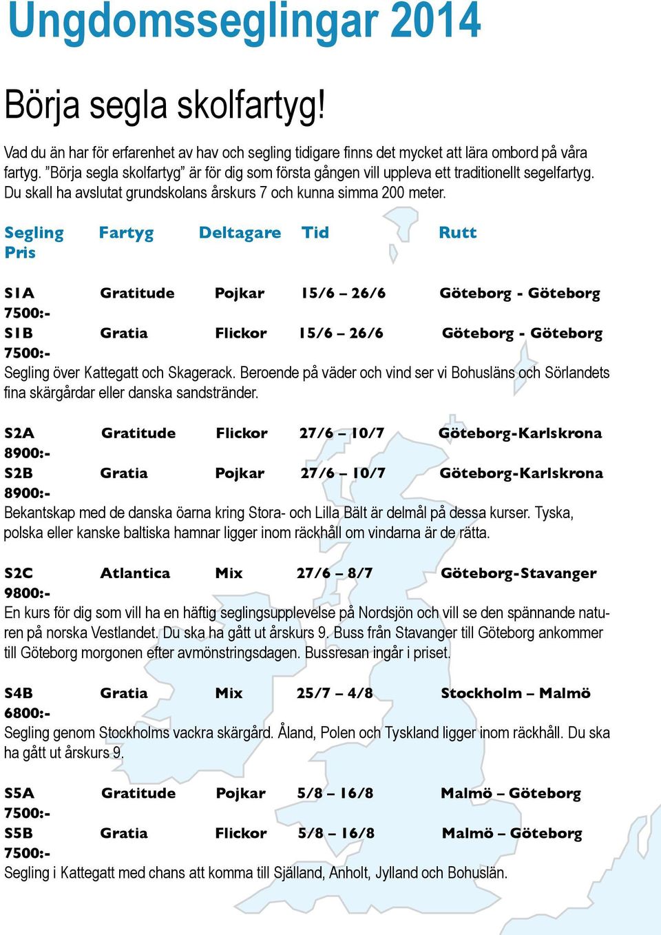 Segling Fartyg Deltagare Tid Rutt S1A Gratitude Pojkar 15/6 26/6 Göteborg - Göteborg S1B Gratia Flickor 15/6 26/6 Göteborg - Göteborg Segling över Kattegatt och Skagerack.