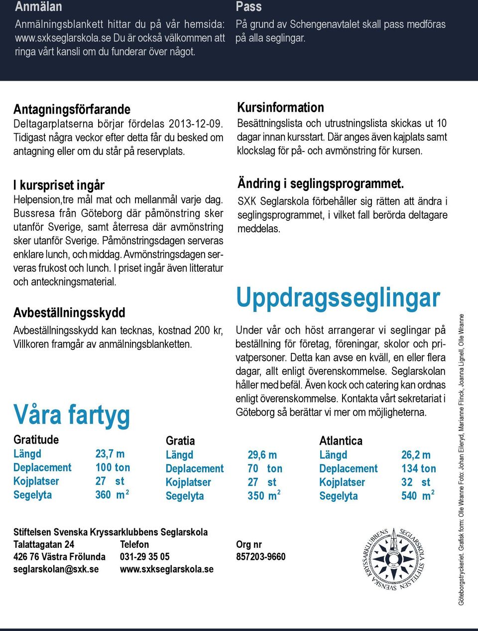 Tidigast några veckor efter detta får du besked om antagning eller om du står på reservplats. Kursinformation Besättningslista och utrustningslista skickas ut 10 dagar innan kursstart.