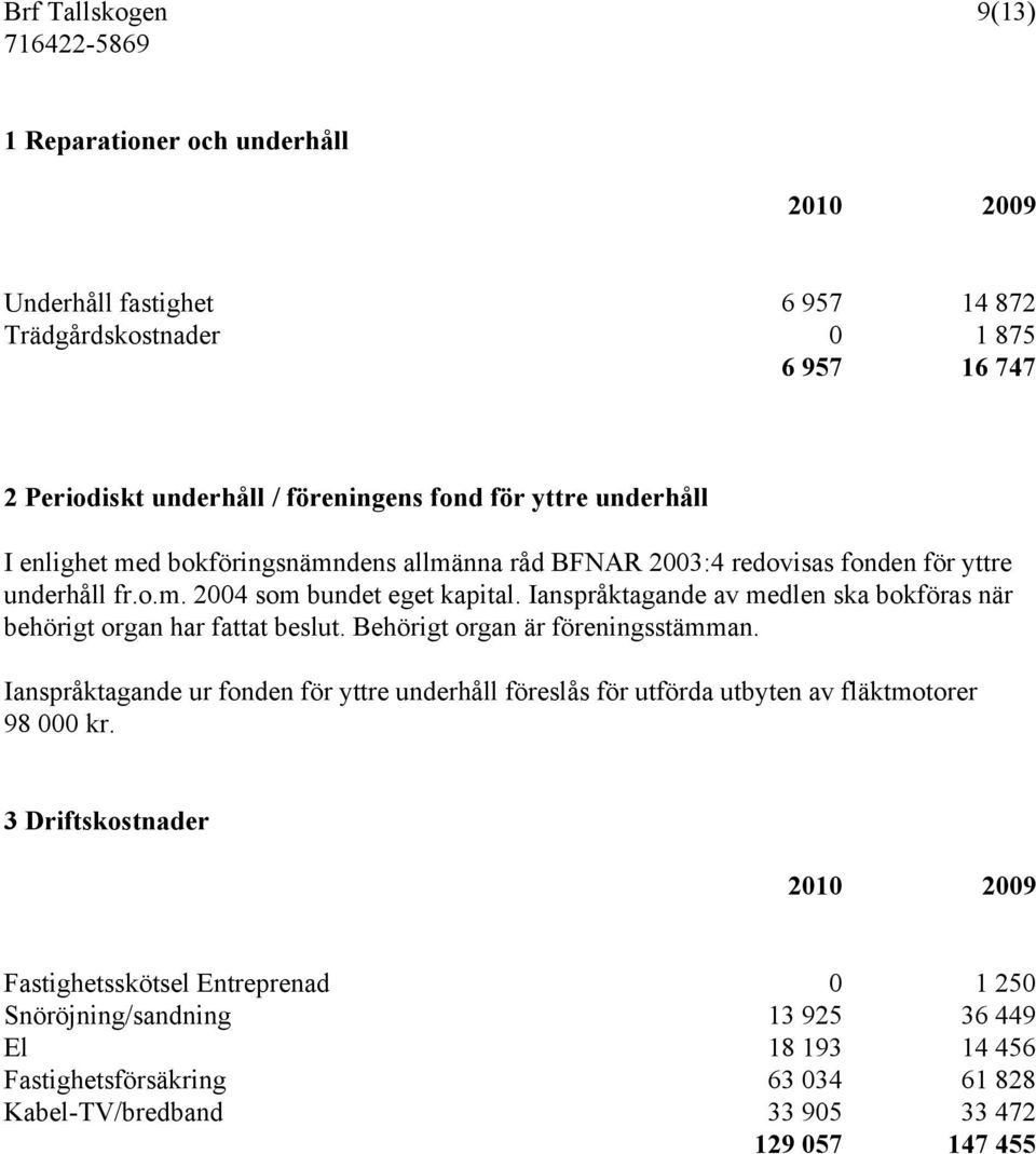 Ianspråktagande av medlen ska bokföras när behörigt organ har fattat beslut. Behörigt organ är föreningsstämman.