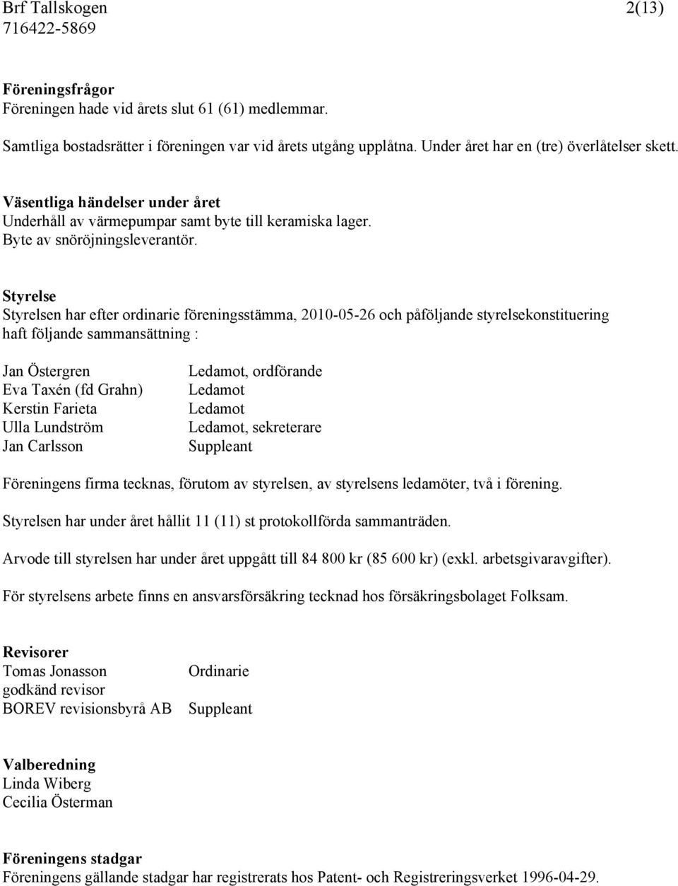 Styrelse Styrelsen har efter ordinarie föreningsstämma, 2010-05-26 och påföljande styrelsekonstituering haft följande sammansättning : Jan Östergren Eva Taxén (fd Grahn) Kerstin Farieta Ulla