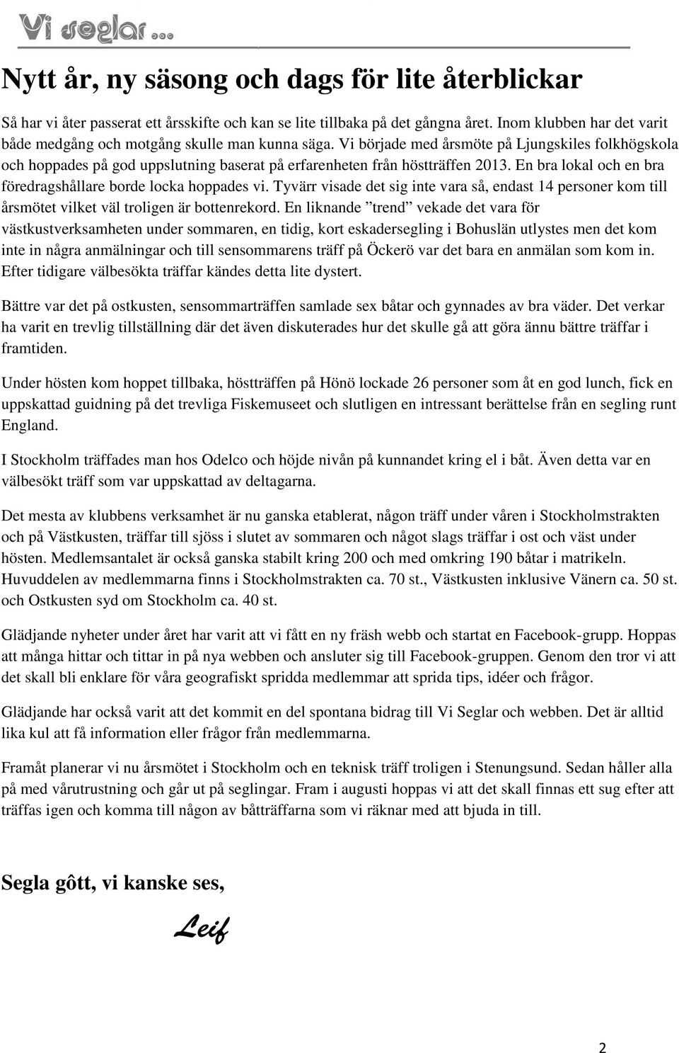 Vi började med årsmöte på Ljungskiles folkhögskola och hoppades på god uppslutning baserat på erfarenheten från höstträffen 2013. En bra lokal och en bra föredragshållare borde locka hoppades vi.