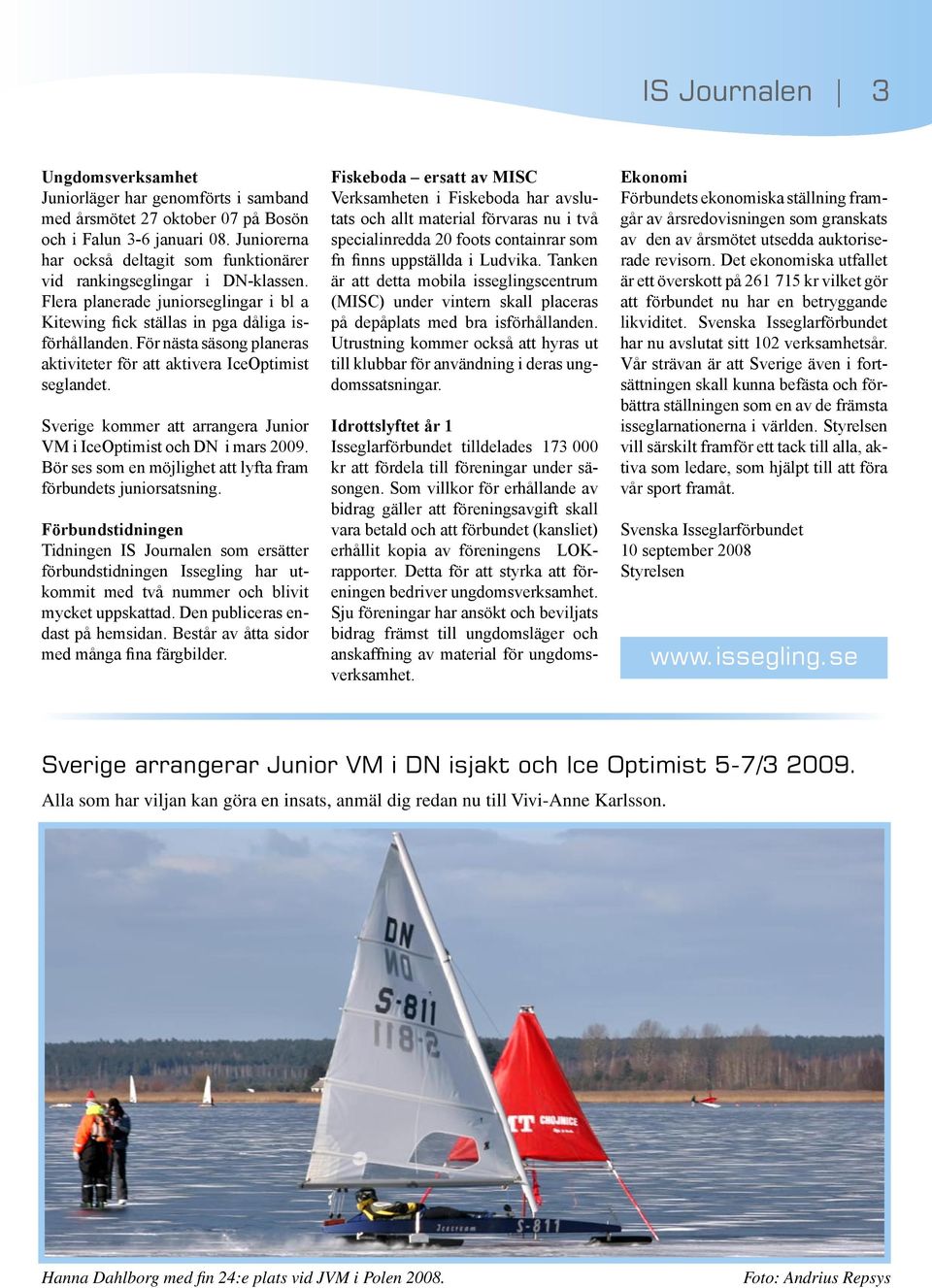 För nästa säsong planeras aktiviteter för att aktivera IceOptimist seglandet. Sverige kommer att arrangera Junior VM i IceOptimist och DN i mars 2009.