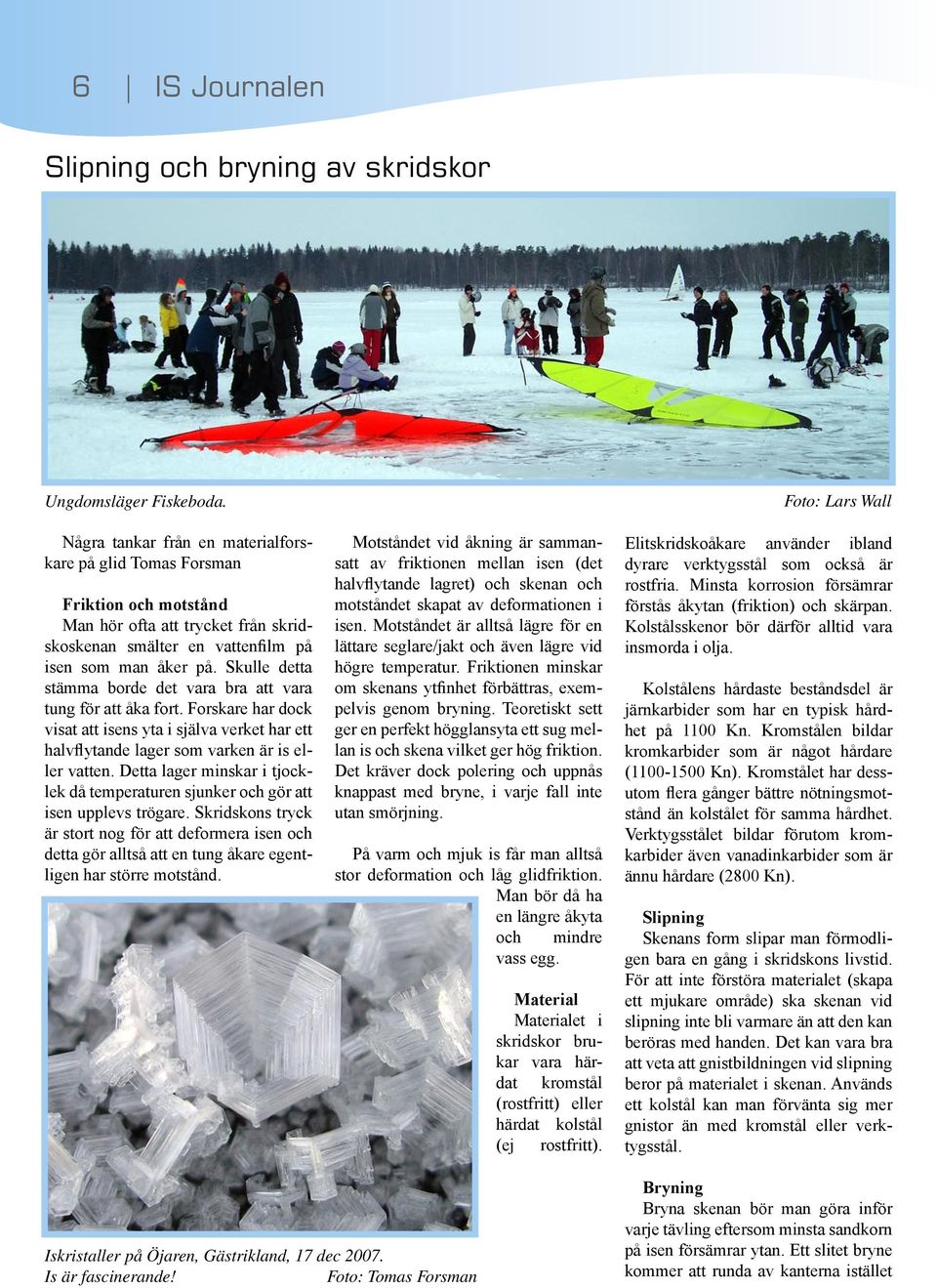 Skulle detta stämma borde det vara bra att vara tung för att åka fort. Forskare har dock visat att isens yta i själva verket har ett halvflytande lager som varken är is eller vatten.