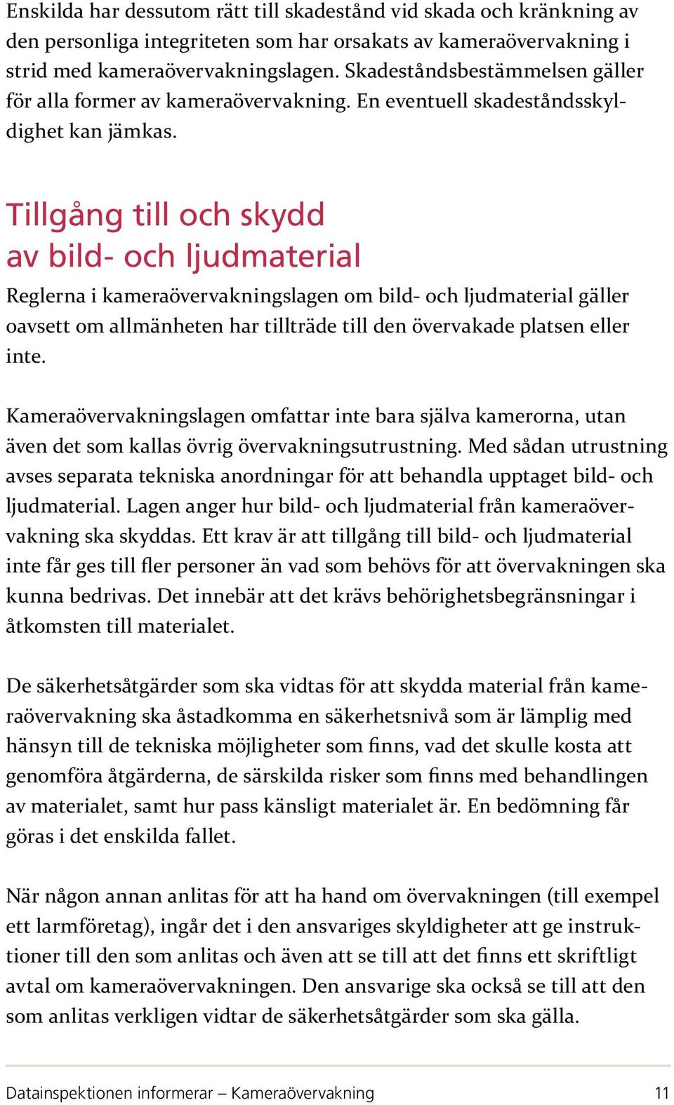 Tillgång till och skydd av bild- och ljudmaterial Reglerna i kameraövervakningslagen om bild- och ljudmaterial gäller oavsett om allmänheten har tillträde till den övervakade platsen eller inte.