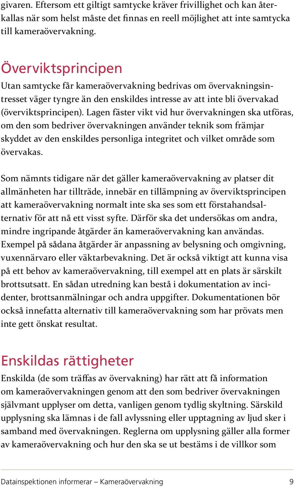 Lagen fäster vikt vid hur övervakningen ska utföras, om den som bedriver övervakningen använder teknik som främjar skyddet av den enskildes personliga integritet och vilket område som övervakas.