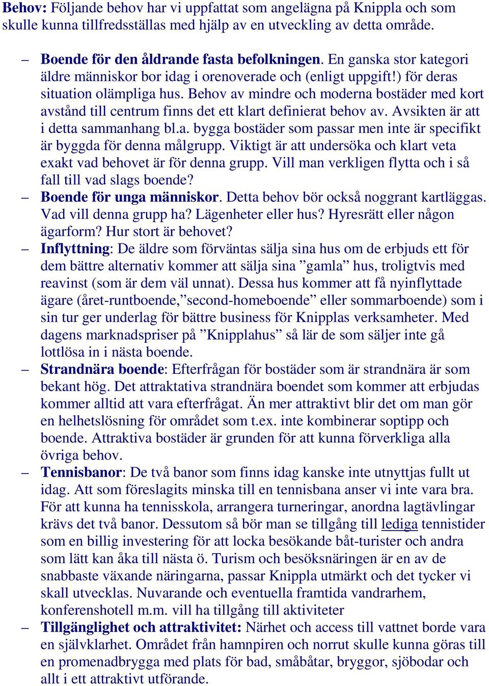 Behov av mindre och moderna bostäder med kort avstånd till centrum finns det ett klart definierat behov av. Avsikten är att i detta sammanhang bl.a. bygga bostäder som passar men inte är specifikt är byggda för denna målgrupp.