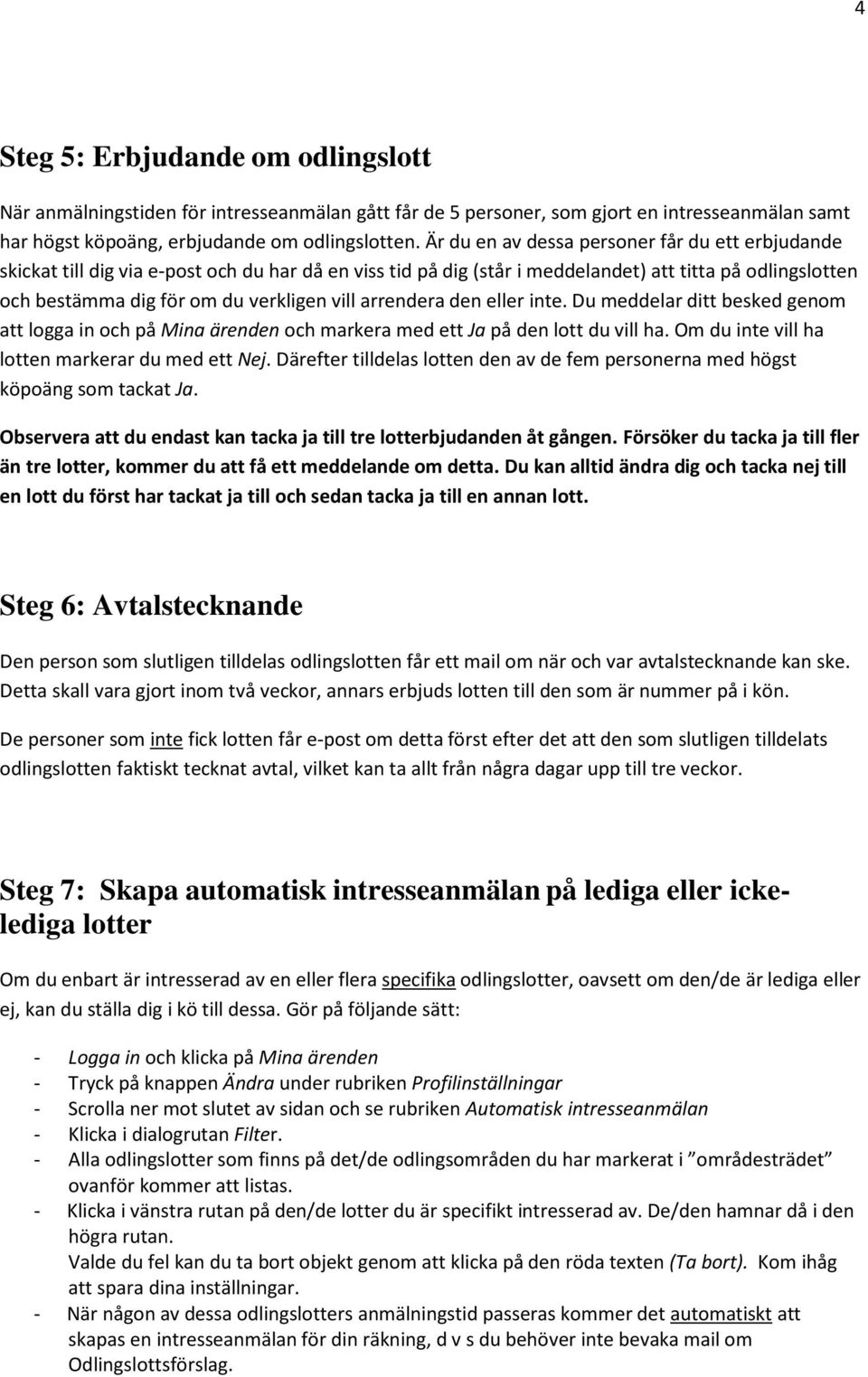 arrendera den eller inte. Du meddelar ditt besked genom att logga in och på Mina ärenden och markera med ett Ja på den lott du vill ha. Om du inte vill ha lotten markerar du med ett Nej.