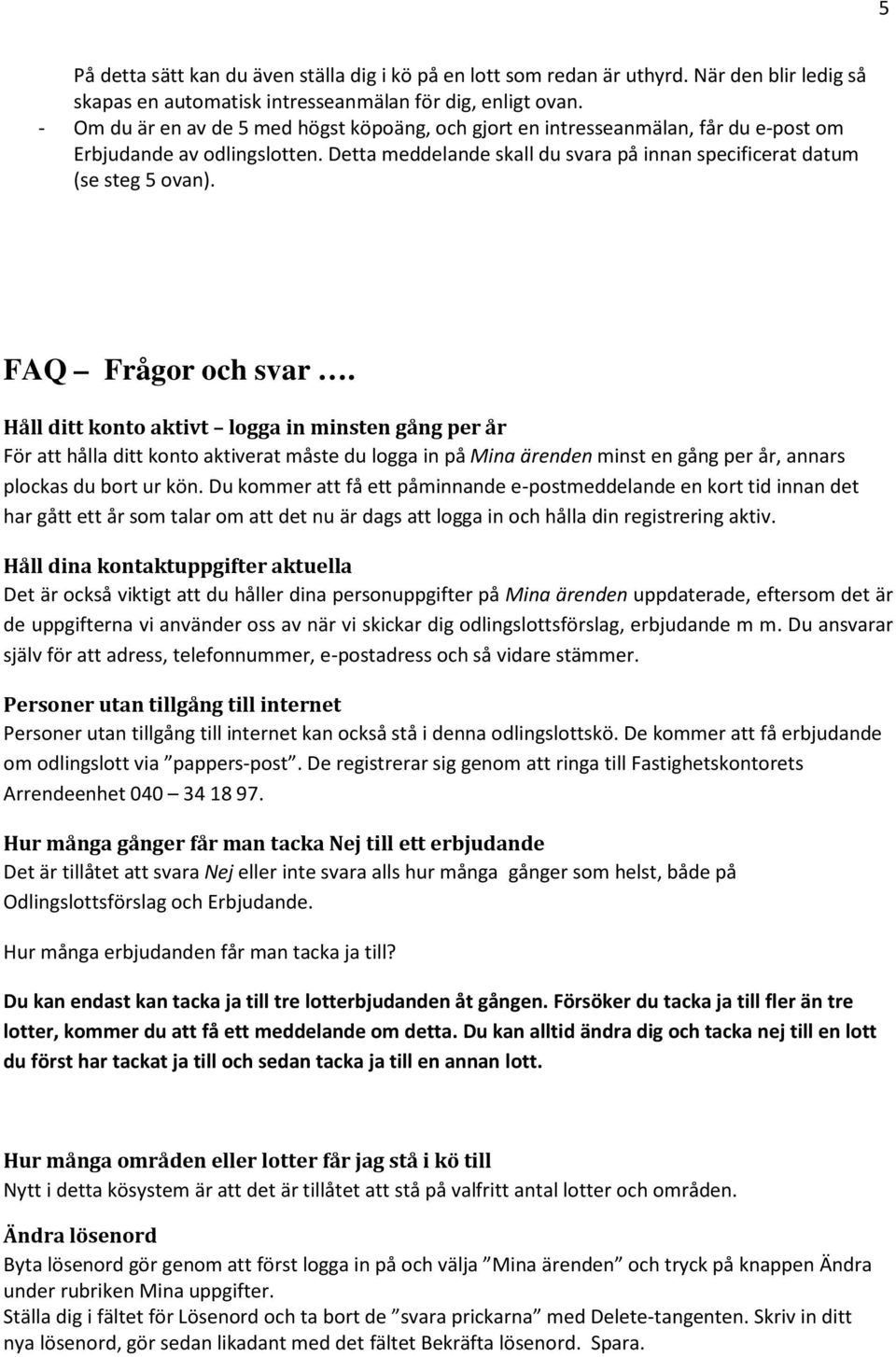 FAQ Frågor och svar. Håll ditt konto aktivt logga in minsten gång per år För att hålla ditt konto aktiverat måste du logga in på Mina ärenden minst en gång per år, annars plockas du bort ur kön.