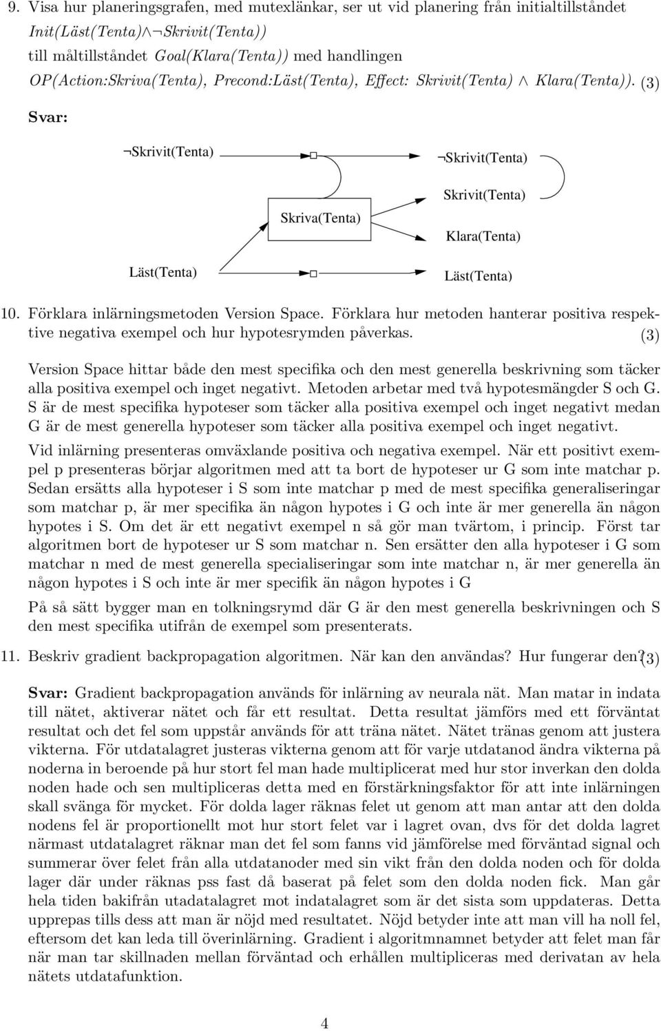 Förklara inlärningsmetoden Version Space. Förklara hur metoden hanterar positiva respektive negativa exempel och hur hypotesrymden påverkas.
