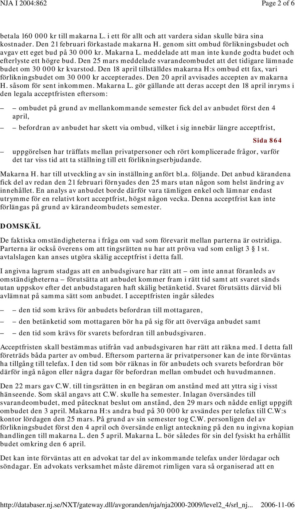 Den 25 mars meddelade svarandeombudet att det tidigare lämnade budet om 30 000 kr kvarstod. Den 18 april tillställdes makarna H:s ombud ett fax, vari förlikningsbudet om 30 000 kr accepterades.