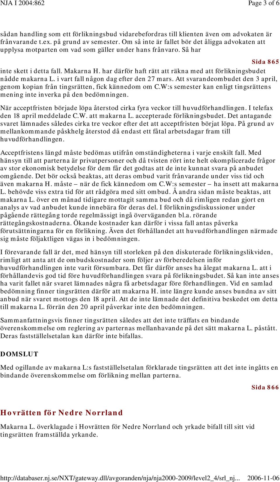 har därför haft rätt att räkna med att förlikningsbudet nådde makarna L. i vart fall någon dag efter den 27 mars. Att svarandeombudet den 3 april, genom kopian från tingsrätten, fick kännedom om C.
