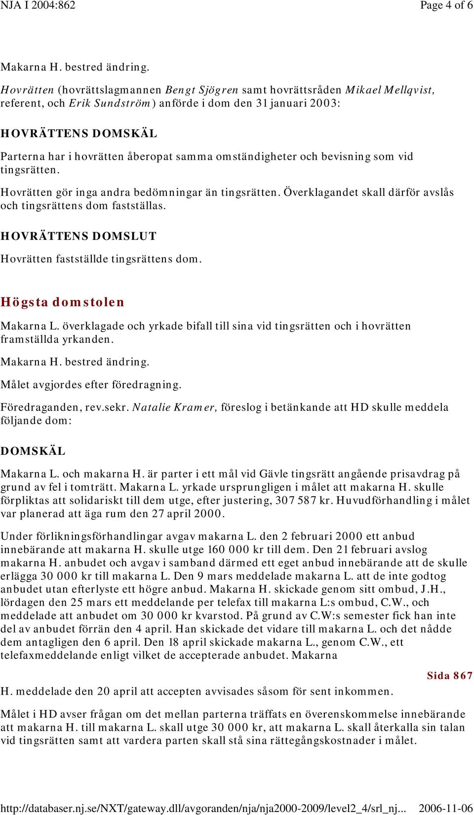 samma omständigheter och bevisning som vid tingsrätten. Hovrätten gör inga andra bedömningar än tingsrätten. Överklagandet skall därför avslås och tingsrättens dom fastställas.