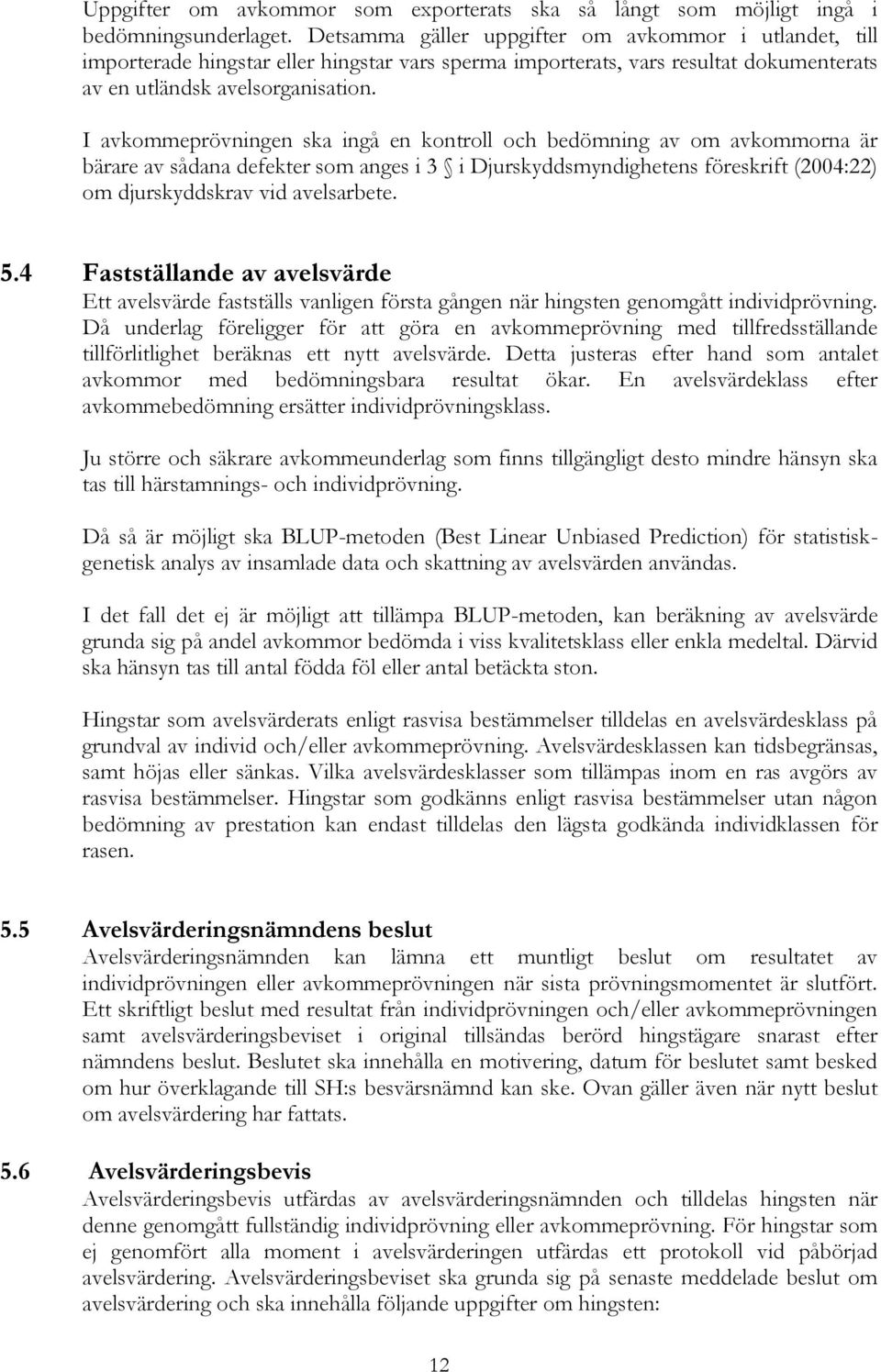 I avkommeprövningen ska ingå en kontroll och bedömning av om avkommorna är bärare av sådana defekter som anges i 3 i Djurskyddsmyndighetens föreskrift (2004:22) om djurskyddskrav vid avelsarbete. 5.