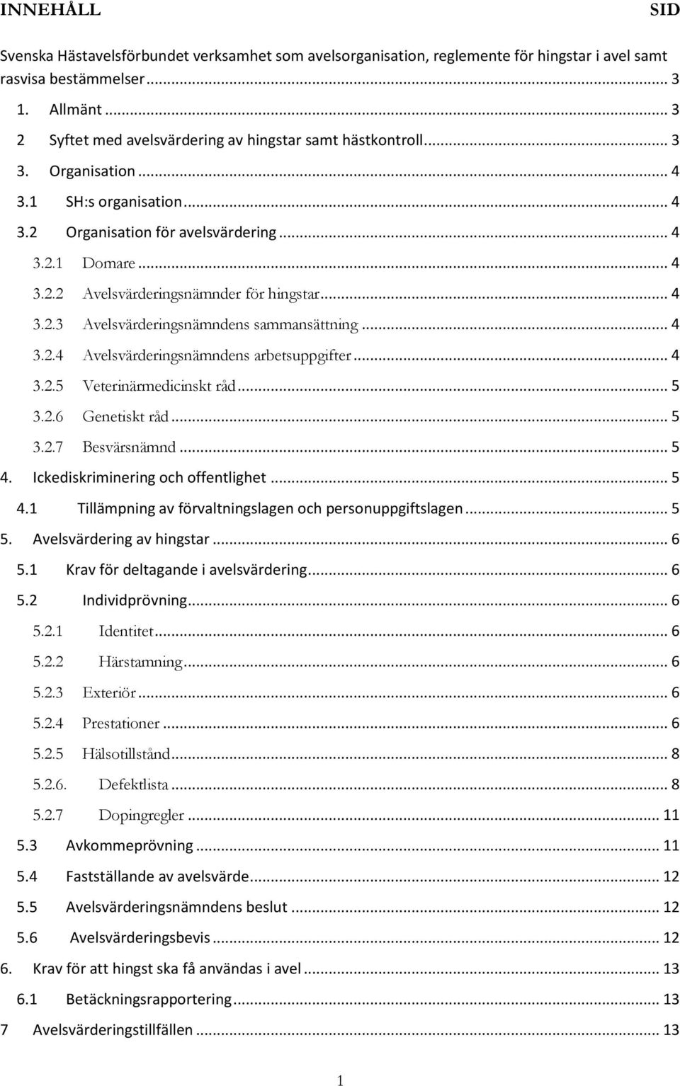 .. 4 3.2.3 Avelsvärderingsnämndens sammansättning... 4 3.2.4 Avelsvärderingsnämndens arbetsuppgifter... 4 3.2.5 Veterinärmedicinskt råd... 5 3.2.6 Genetiskt råd... 5 3.2.7 Besvärsnämnd... 5 4.