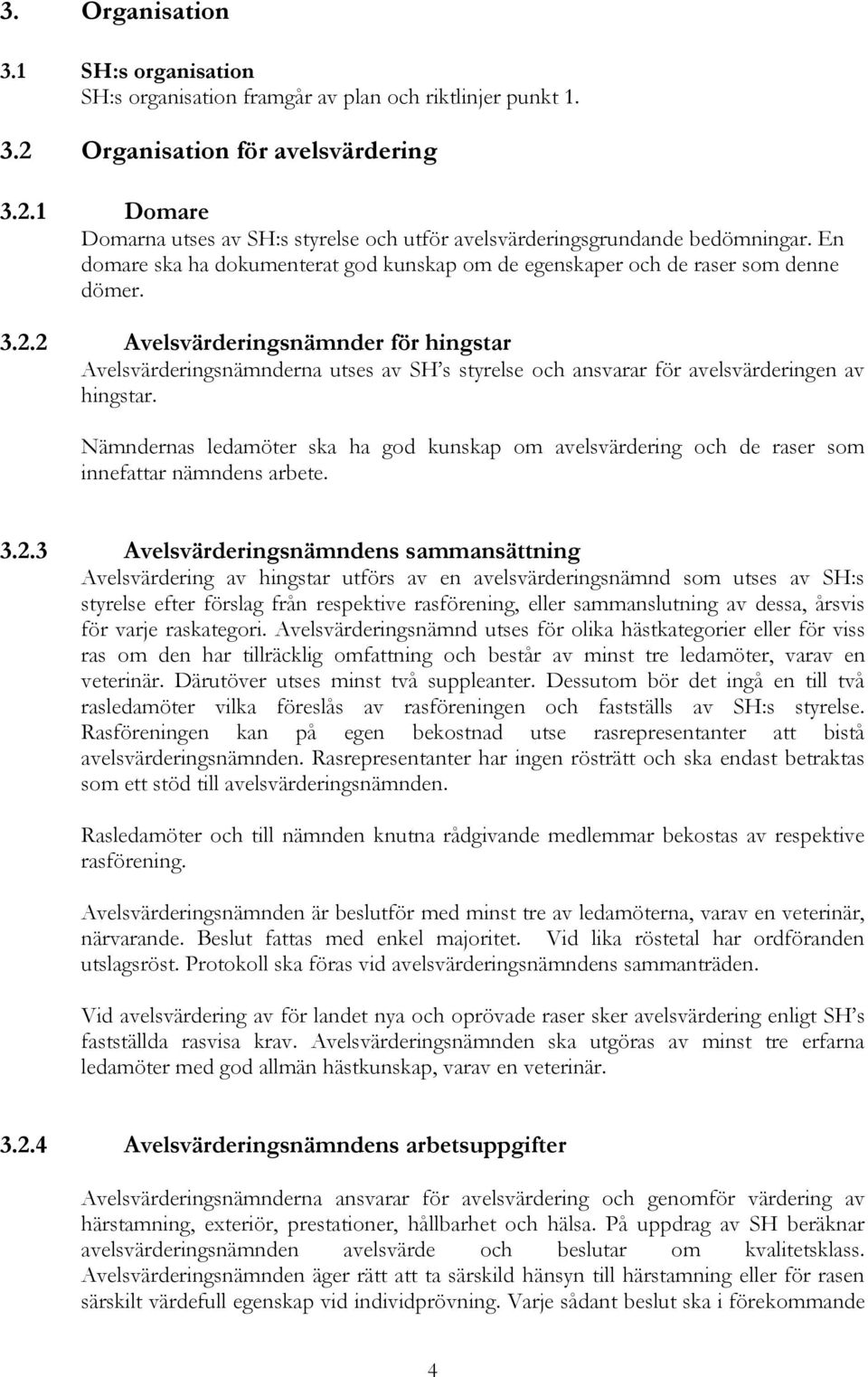 2 Avelsvärderingsnämnder för hingstar Avelsvärderingsnämnderna utses av SH s styrelse och ansvarar för avelsvärderingen av hingstar.